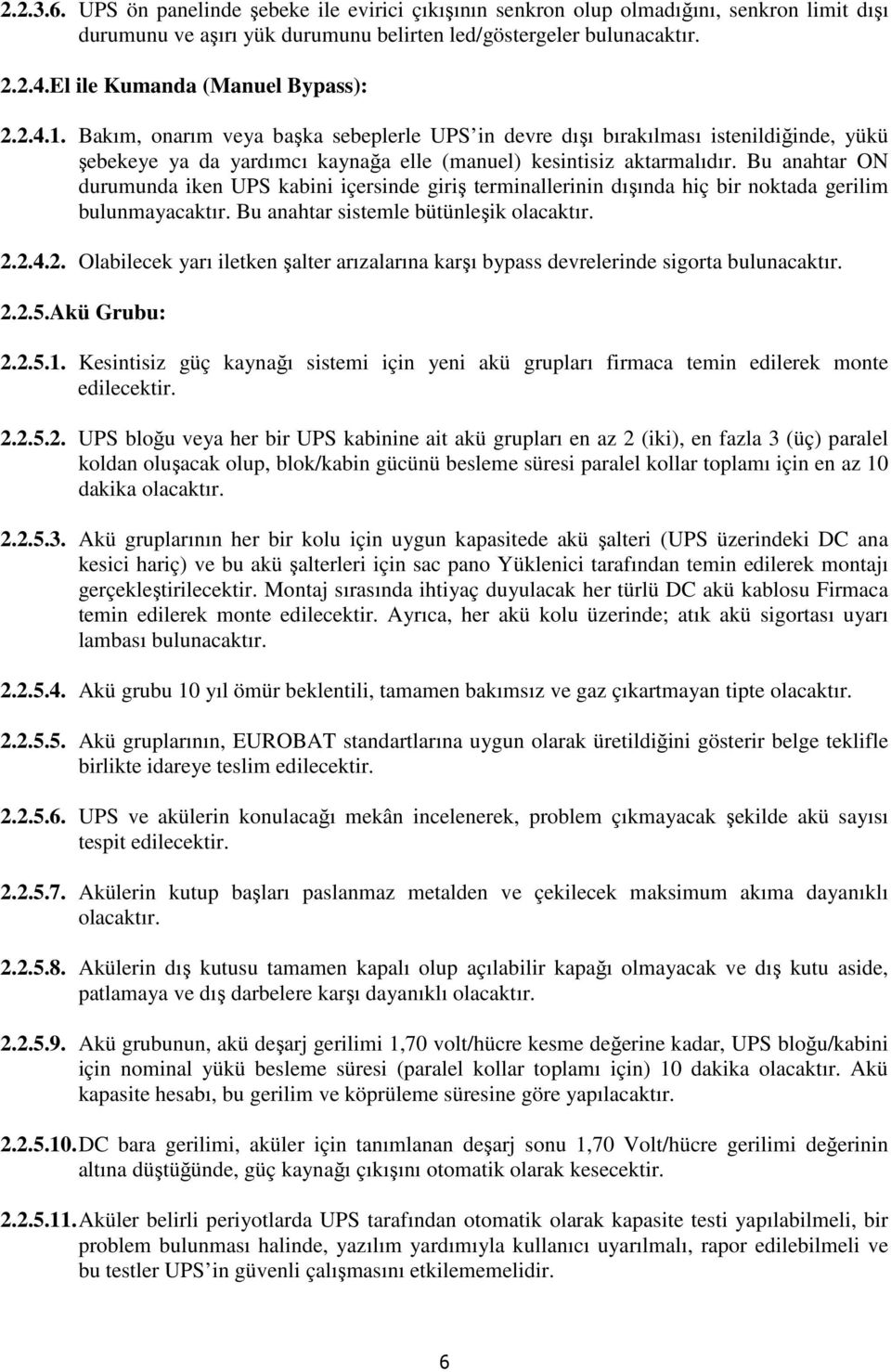 Bu anahtar ON durumunda iken UPS kabini içersinde giriş terminallerinin dışında hiç bir noktada gerilim bulunmayacaktır. Bu anahtar sistemle bütünleşik olacaktır. 2.