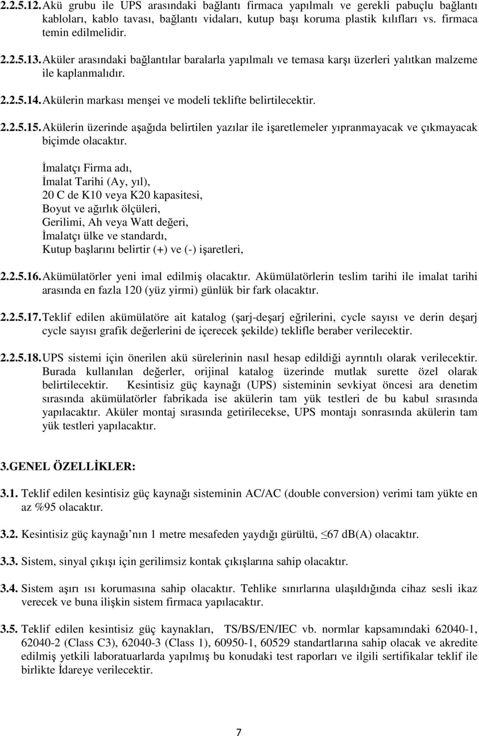 Akülerin markası menşei ve modeli teklifte belirtilecektir. 2.2.5.15. Akülerin üzerinde aşağıda belirtilen yazılar ile işaretlemeler yıpranmayacak ve çıkmayacak biçimde olacaktır.