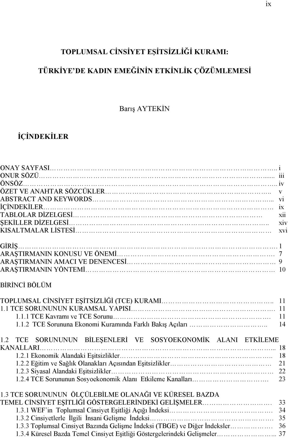 7 ARAŞTIRMANIN AMACI VE DENENCESİ 9 ARAŞTIRMANIN YÖNTEMİ 10 BİRİNCİ BÖLÜM TOPLUMSAL CİNSİYET EŞİTSİZLİĞİ (TCE) KURAMI.. 11 1.1 TCE SORUNUNUN KURAMSAL YAPISI. 11 1.1.1 TCE Kavramı ve TCE Sorunu. 11 1.1.2 TCE Sorununa Ekonomi Kuramında Farklı Bakış Açıları.