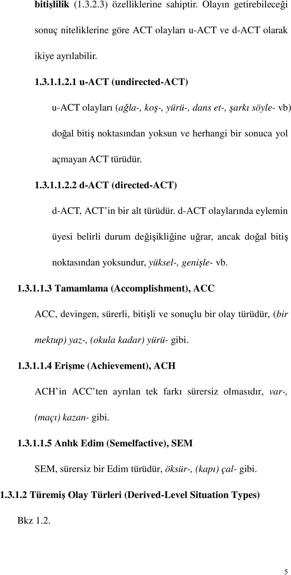 1.3.1.1.4 Erişme (Achievement), ACH ACH in ACC ten ayrılan tek farkı sürersiz olmasıdır, var-, (maçı) kazan- gibi. 1.3.1.1.5 Anlık Edim (Semelfactive), SEM SEM, sürersiz bir Edim türüdür, öksür-, (kapı) çal- gibi.