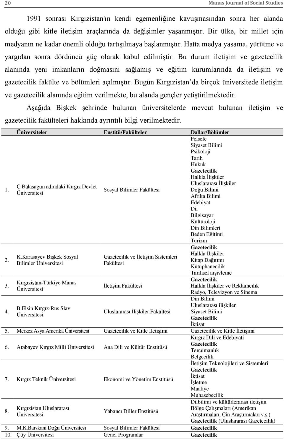 Bu durum iletişim ve gazetecilik alanında yeni imkanların doğmasını sağlamış ve eğitim kurumlarında da iletişim ve gazetecilik fakülte ve bölümleri açılmıştır.