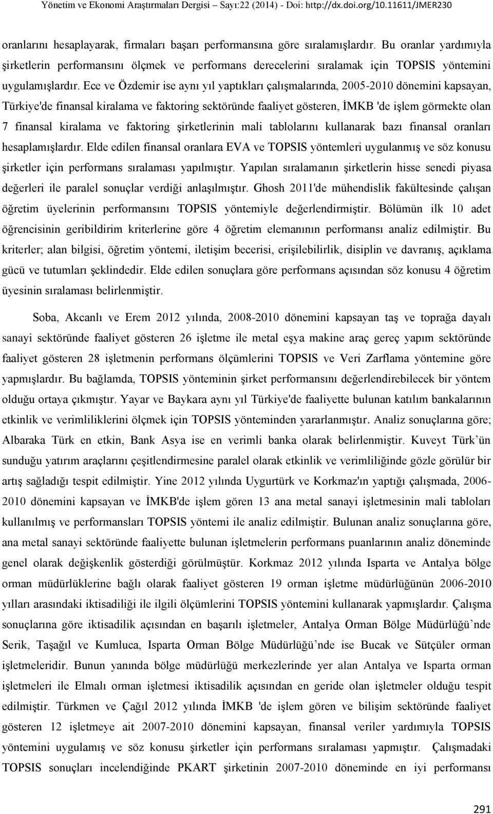 Ece ve Özdemir ise aynı yıl yaptıkları çalıģmalarında, 2005-2010 dönemini kapsayan, Türkiye'de finansal kiralama ve faktoring sektöründe faaliyet gösteren, ĠMKB 'de iģlem görmekte olan 7 finansal