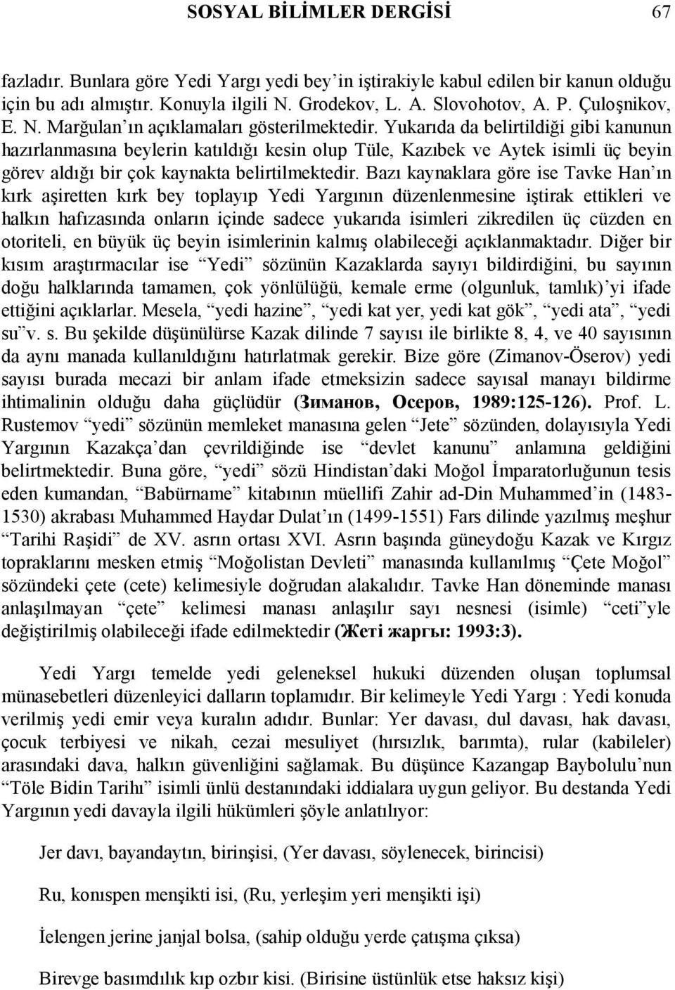 Yukarõda da belirtildiği gibi kanunun hazõrlanmasõna beylerin katõldõğõ kesin olup Tüle, Kazõbek ve Aytek isimli üç beyin görev aldõğõ bir çok kaynakta belirtilmektedir.