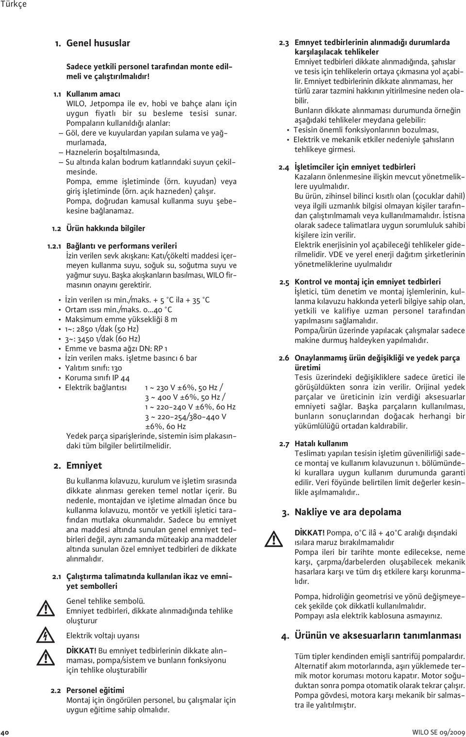 Pompa, emme işletiminde (örn. kuyudan) veya giriş işletiminde (örn. açık hazneden) çalışır. Pompa, doğrudan kamusal kullanma suyu şebekesine bağlanamaz. 1.2 