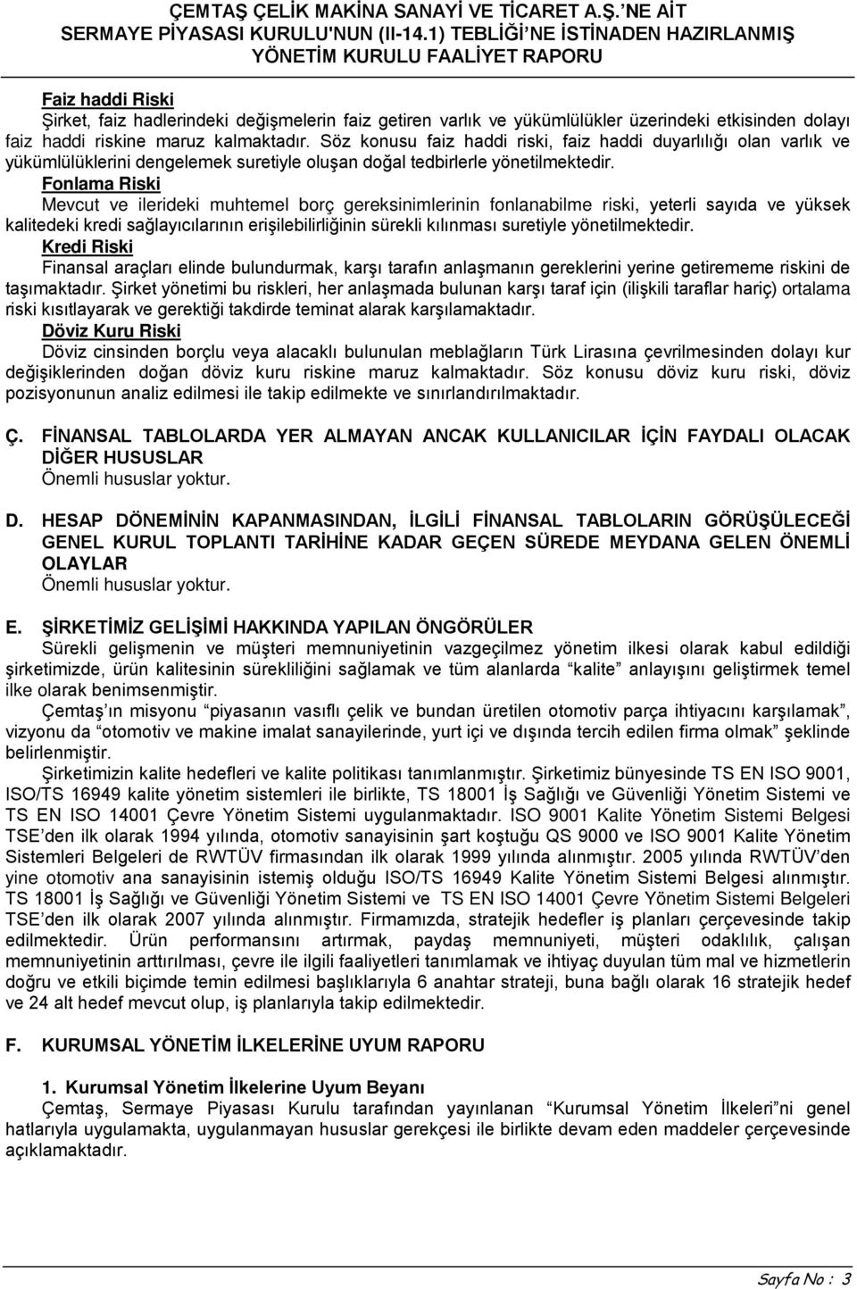 Fonlama Riski Mevcut ve ilerideki muhtemel borç gereksinimlerinin fonlanabilme riski, yeterli sayıda ve yüksek kalitedeki kredi sağlayıcılarının erişilebilirliğinin sürekli kılınması suretiyle