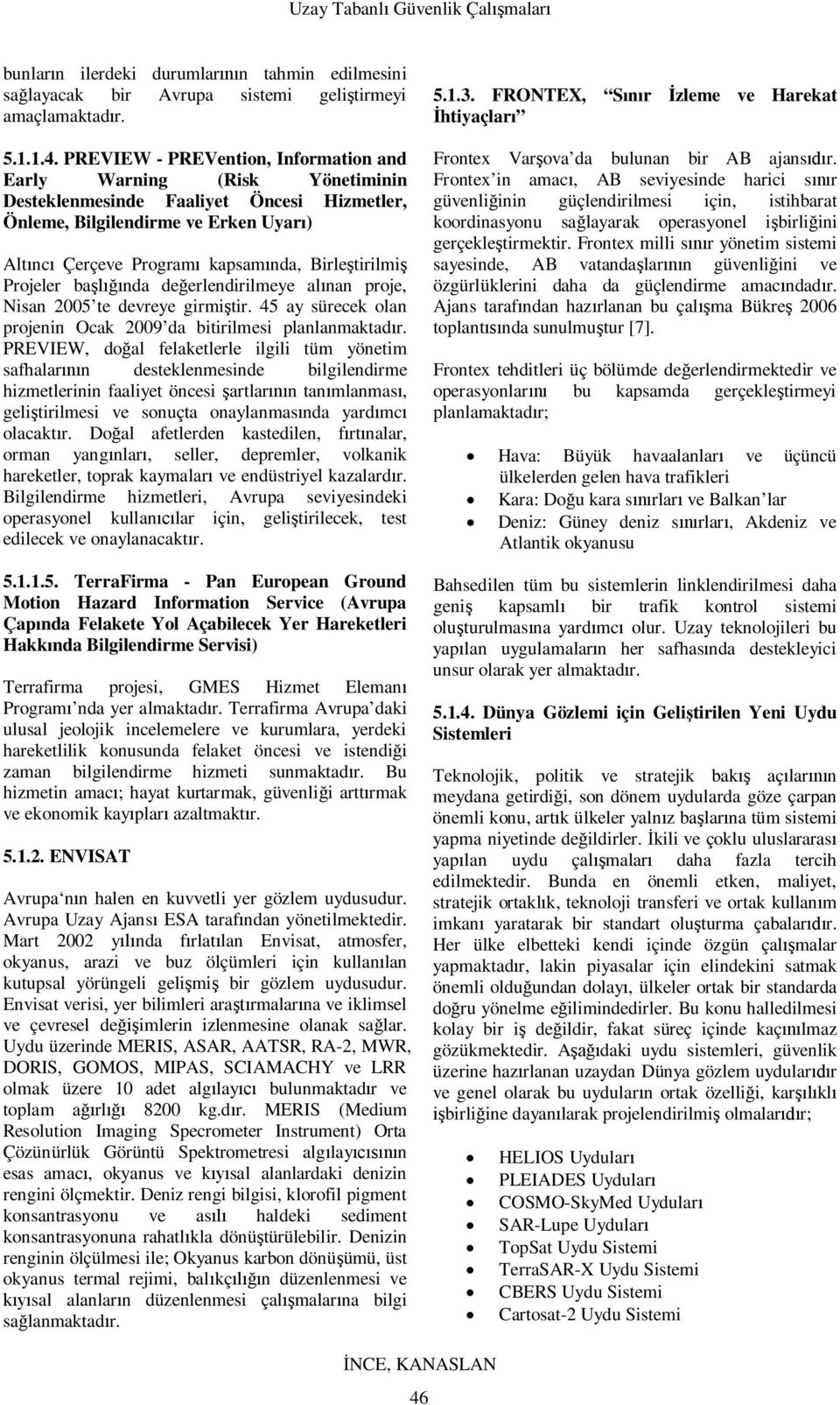 Projeler banda deerlendirilmeye alnan proje, Nisan 2005 te devreye girmitir. 45 ay sürecek olan projenin Ocak 2009 da bitirilmesi planlanmaktadr.