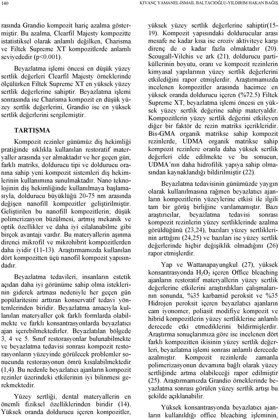 Beyazlatma işlemi öncesi en düşük yüzey sertlik değerleri Clearfil Majesty örneklerinde ölçülürken Filtek Supreme XT en yüksek yüzey sertlik değerlerine sahiptir.