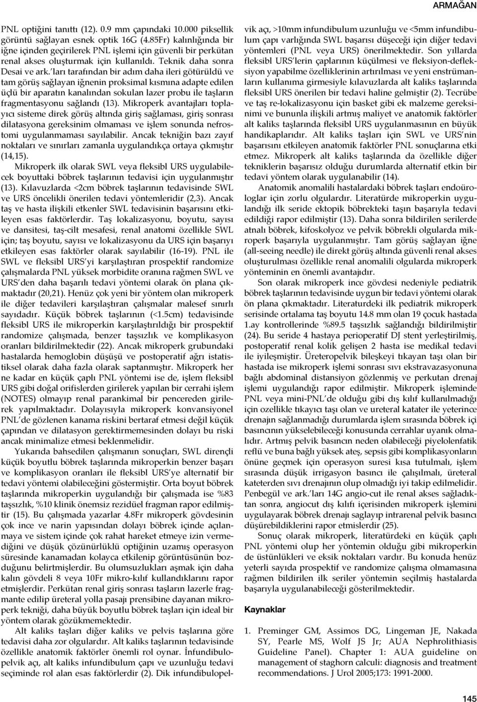 ları tarafından bir adım daha ileri götürüldü ve tam görüş sağlayan iğnenin proksimal kısmına adapte edilen üçlü bir aparatın kanalından sokulan lazer probu ile taşların fragmentasyonu sağlandı (13).