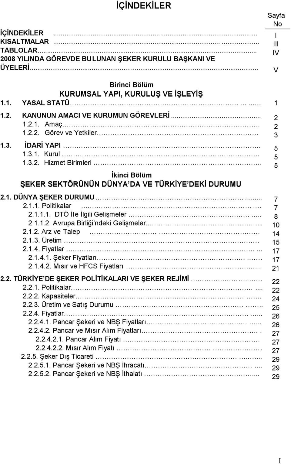 . 2.1.1.1. DTÖ İle İlgili Gelişmeler.. 2.1.1.2. Avrupa Birliği ndeki Gelişmeler.... 2.1.2. Arz ve Talep 2.1.3. Üretim 2.1.4. Fiyatlar... 2.1.4.1. Şeker Fiyatları. 2.1.4.2. Mısır ve HFCS Fiyatları... 2.2. TÜRKİYE DE ŞEKER POLİTİKALARI VE ŞEKER REJİMİ.