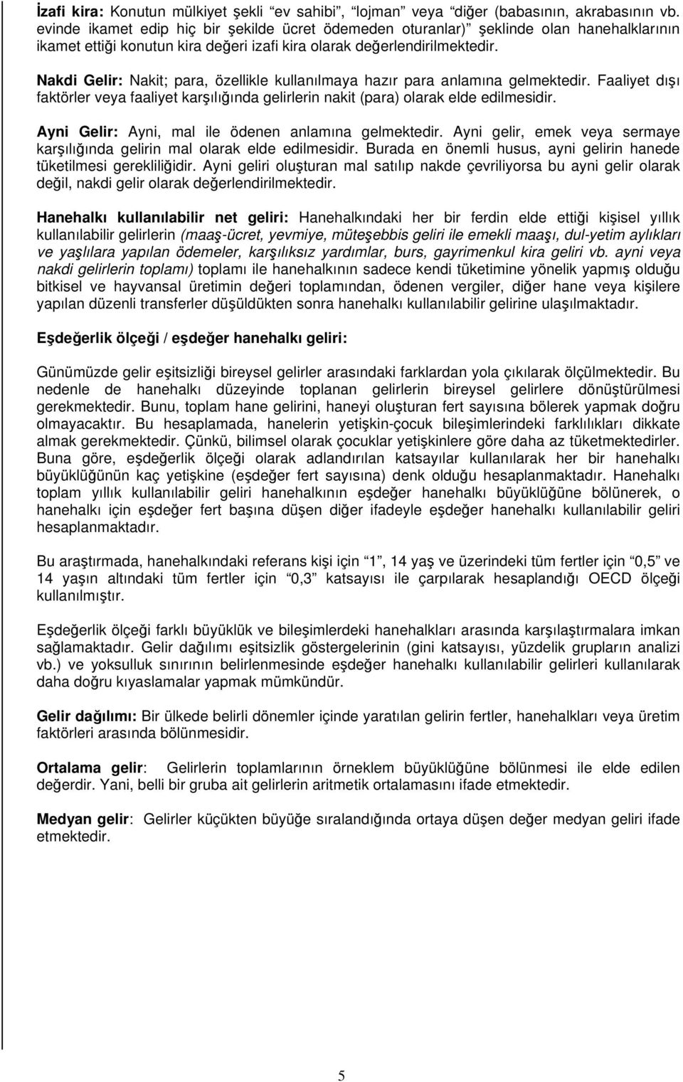 Nakdi Gelir: Nakit; para, özellikle kullanılmaya hazır para anlamına gelmektedir. Faaliyet dışı faktörler veya faaliyet karşılığında gelirlerin nakit (para) olarak elde edilmesidir.