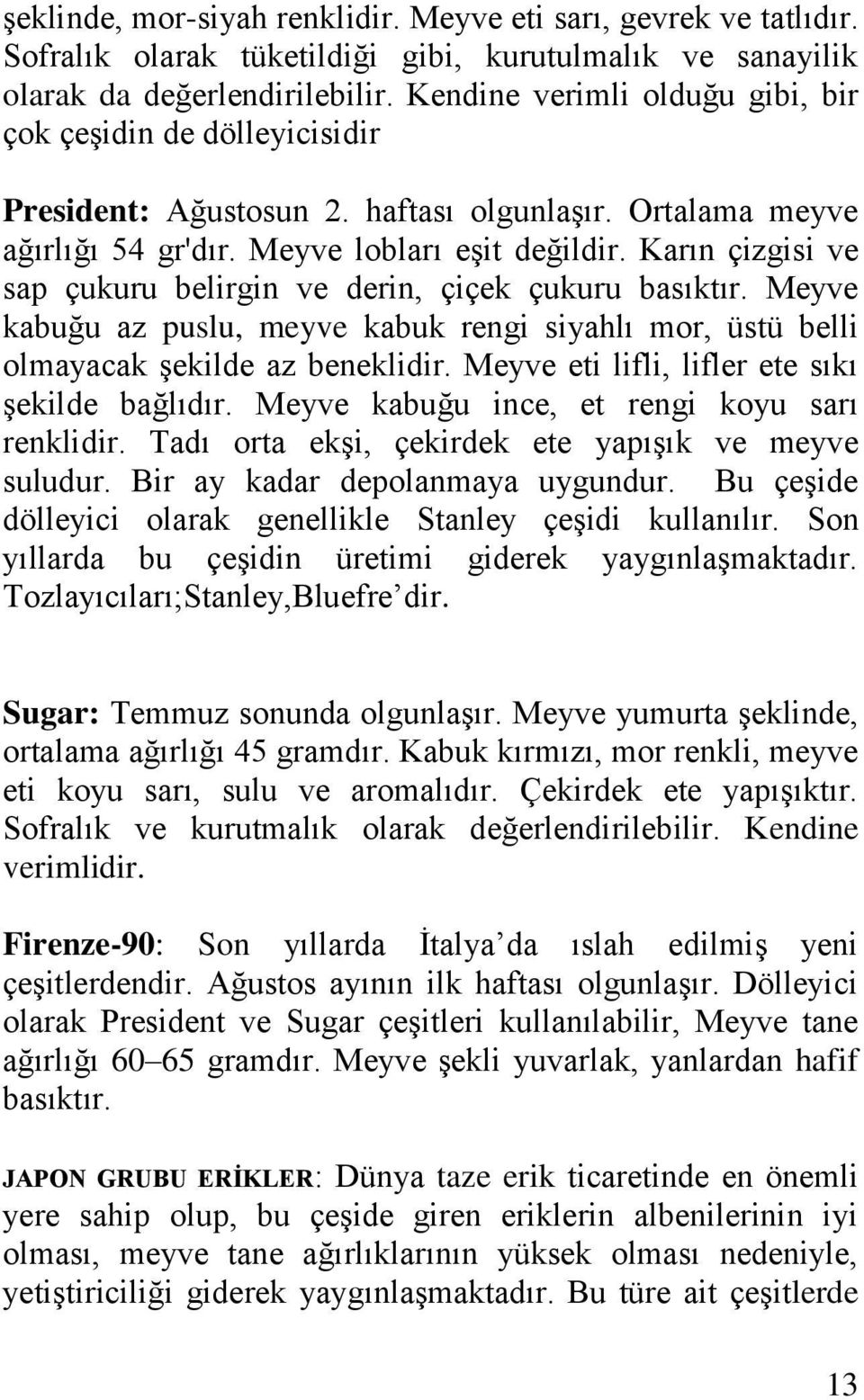 Karın çizgisi ve sap çukuru belirgin ve derin, çiçek çukuru basıktır. Meyve kabuğu az puslu, meyve kabuk rengi siyahlı mor, üstü belli olmayacak şekilde az beneklidir.