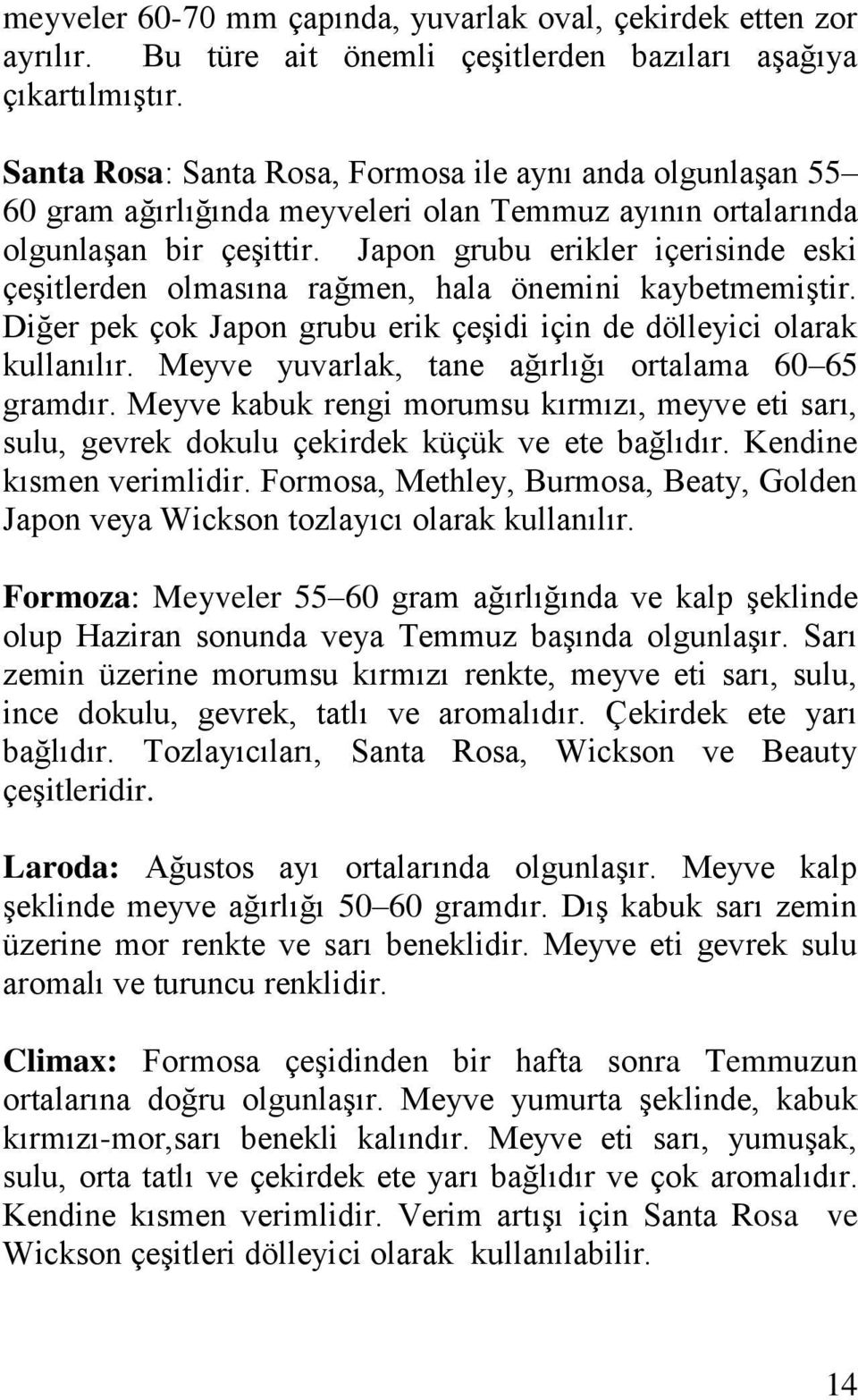 Japon grubu erikler içerisinde eski çeşitlerden olmasına rağmen, hala önemini kaybetmemiştir. Diğer pek çok Japon grubu erik çeşidi için de dölleyici olarak kullanılır.