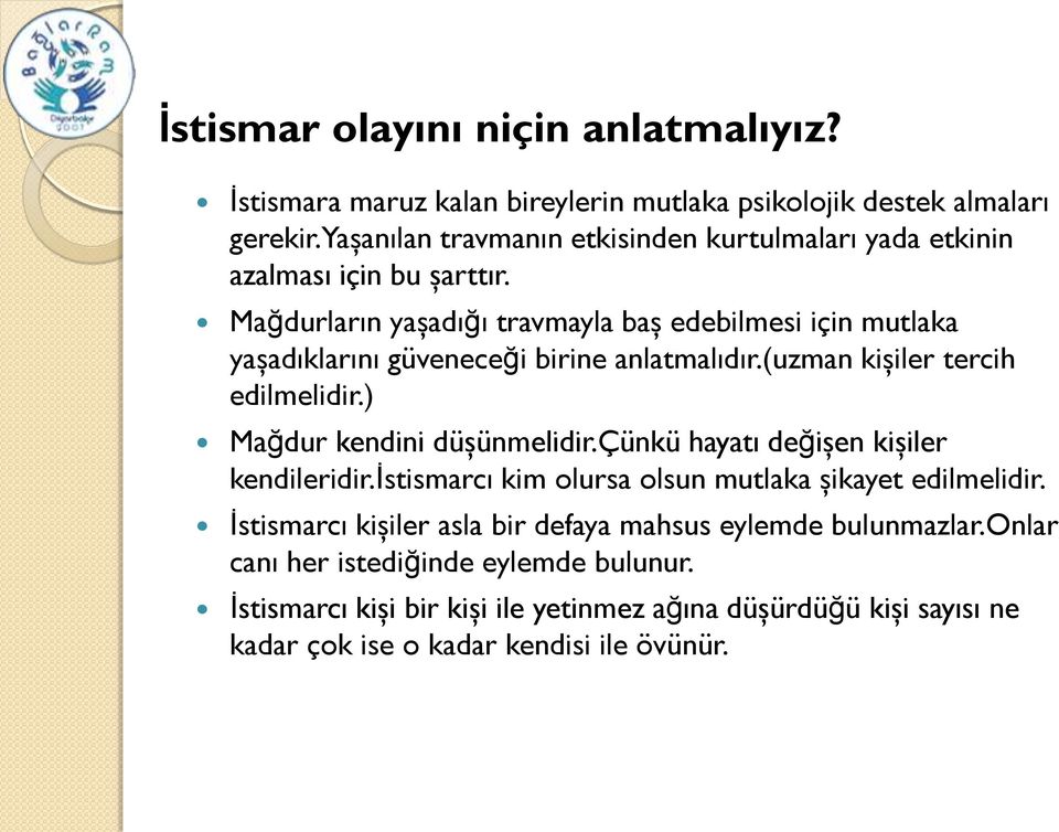 Mağdurların yaşadığı travmayla baş edebilmesi için mutlaka yaşadıklarını güveneceği birine anlatmalıdır.(uzman kişiler tercih edilmelidir.) Mağdur kendini düşünmelidir.