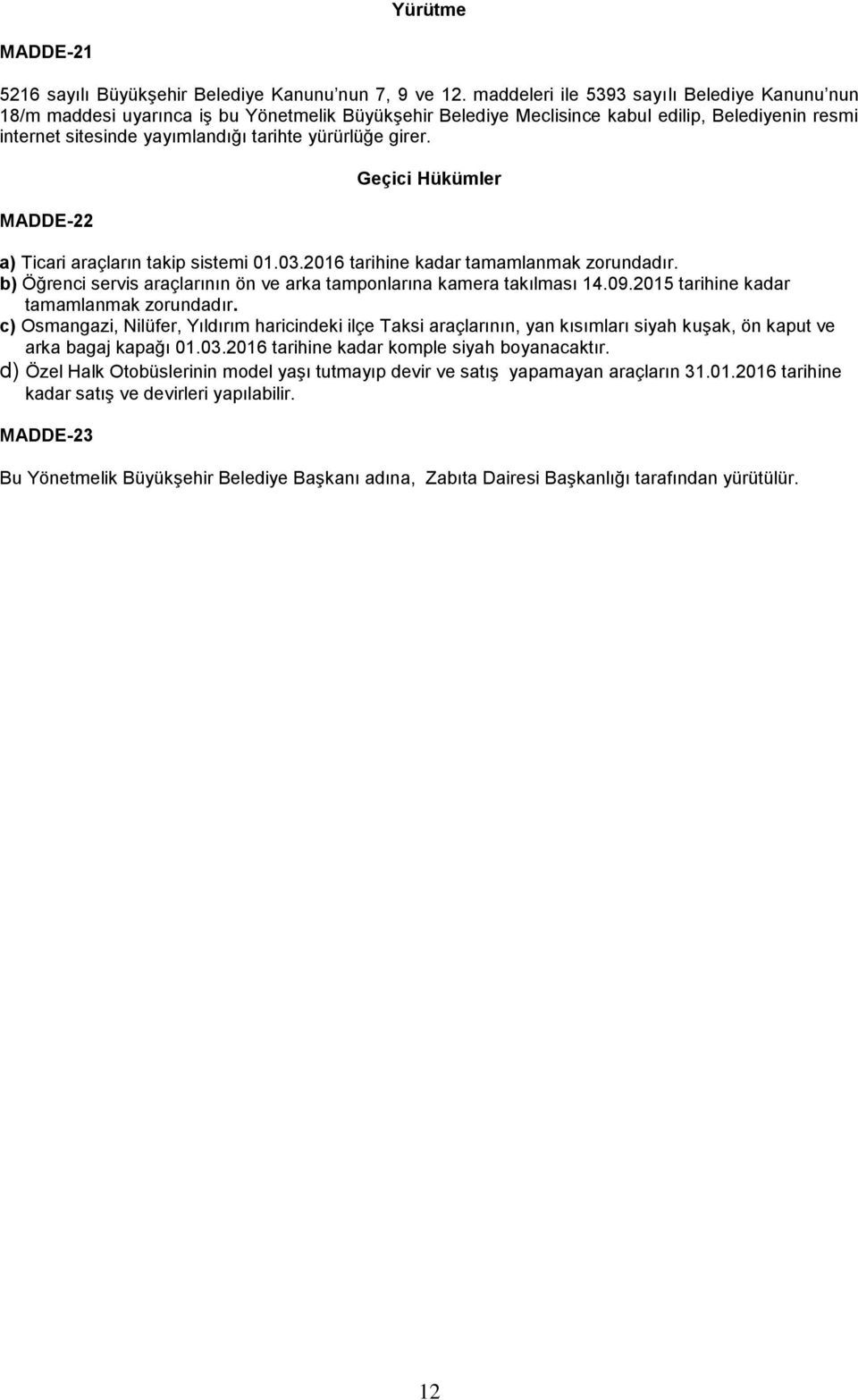 girer. MADDE-22 Geçici Hükümler a) Ticari araçların takip sistemi 01.03.2016 tarihine kadar tamamlanmak zorundadır. b) Öğrenci servis araçlarının ön ve arka tamponlarına kamera takılması 14.09.
