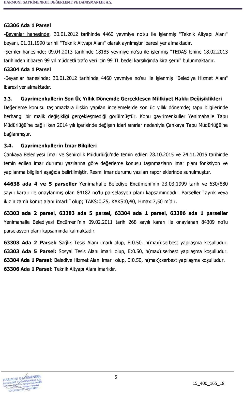 2013 tarihinden itibaren 99 yıl müddetli trafo yeri için 99 TL bedel karşılığında kira şerhi" bulunmaktadır. 63304 Ada 1 Parsel -Beyanlar hanesinde; 30.01.2012 tarihinde 4460 yevmiye no su ile işlenmiş "Belediye Hizmet Alanı" ibaresi yer almaktadır.