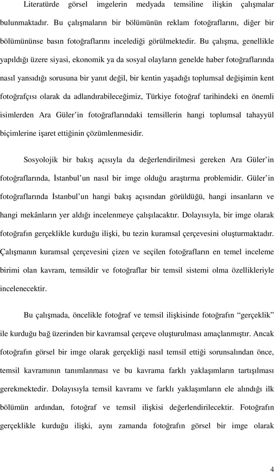 Bu çalışma, genellikle yapıldığı üzere siyasi, ekonomik ya da sosyal olayların genelde haber fotoğraflarında nasıl yansıdığı sorusuna bir yanıt değil, bir kentin yaşadığı toplumsal değişimin kent