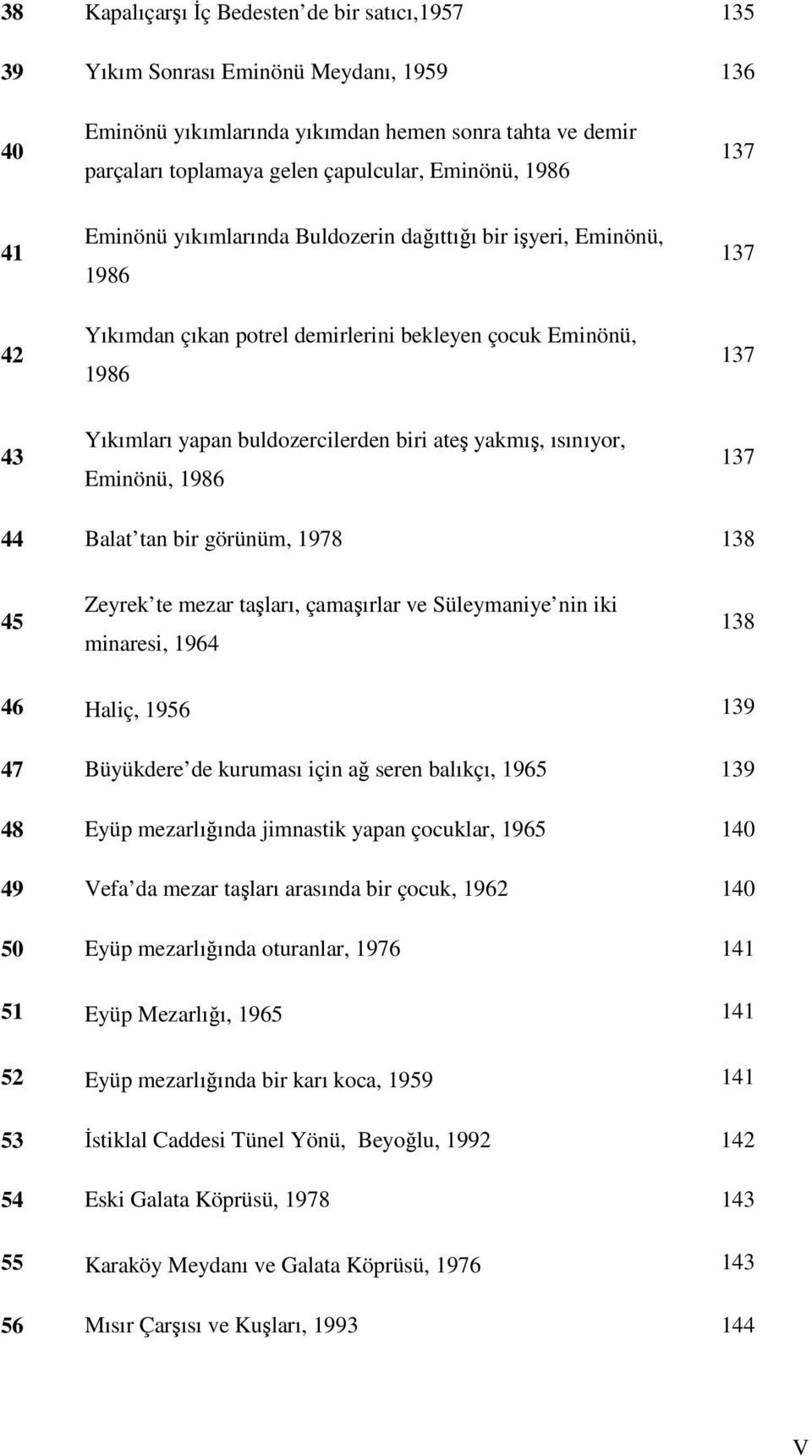 yakmış, ısınıyor, Eminönü, 1986 137 44 Balat tan bir görünüm, 1978 138 45 Zeyrek te mezar taşları, çamaşırlar ve Süleymaniye nin iki minaresi, 1964 138 46 Haliç, 1956 139 47 Büyükdere de kuruması