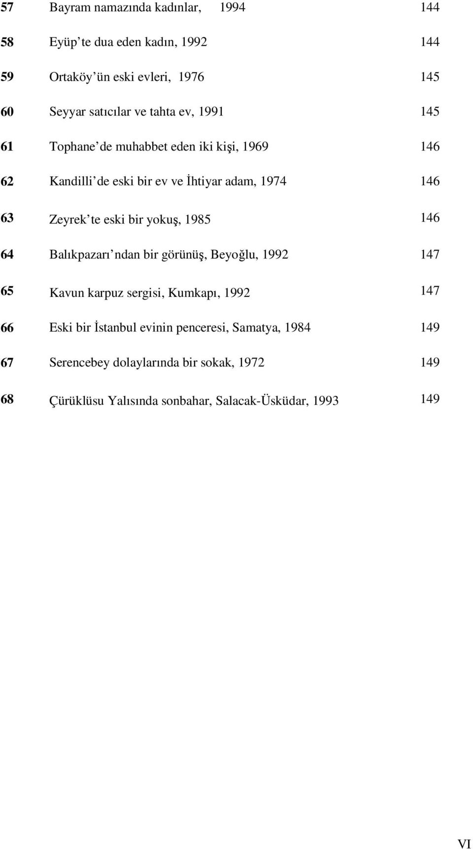 bir yokuş, 1985 146 64 Balıkpazarı ndan bir görünüş, Beyoğlu, 1992 147 65 Kavun karpuz sergisi, Kumkapı, 1992 147 66 Eski bir İstanbul