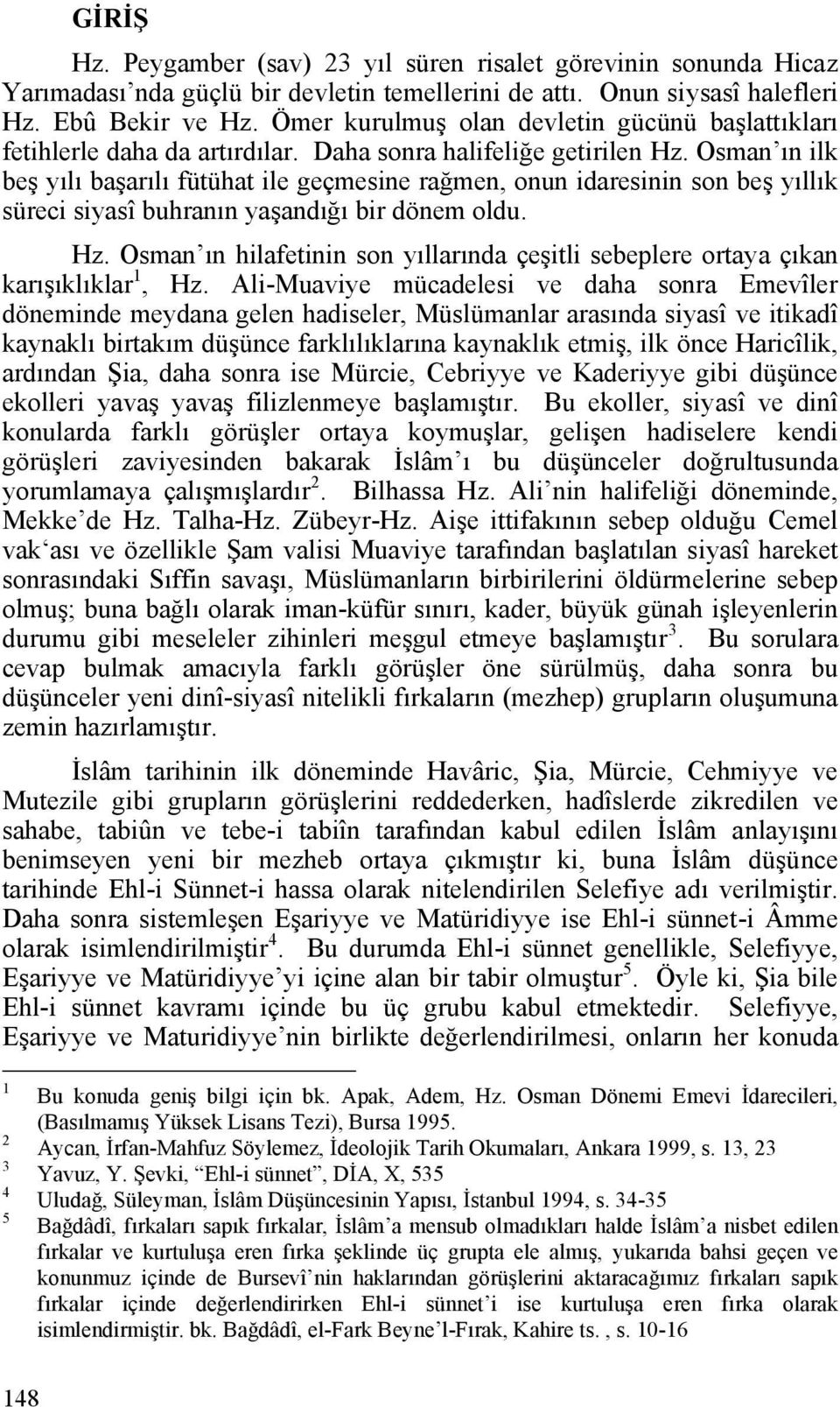 Osman ın ilk beş yılı başarılı fütühat ile geçmesine rağmen, onun idaresinin son beş yıllık süreci siyasî buhranın yaşandığı bir dönem oldu. Hz.