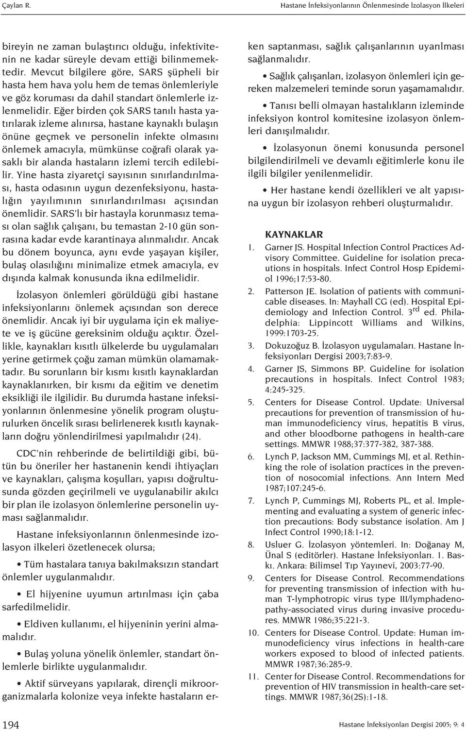 E er birden çok SARS tan l hasta yat r larak izleme al n rsa, hastane kaynakl bulafl n önüne geçmek ve personelin infekte olmas n önlemek amac yla, mümkünse co rafi olarak yasakl bir alanda hastalar