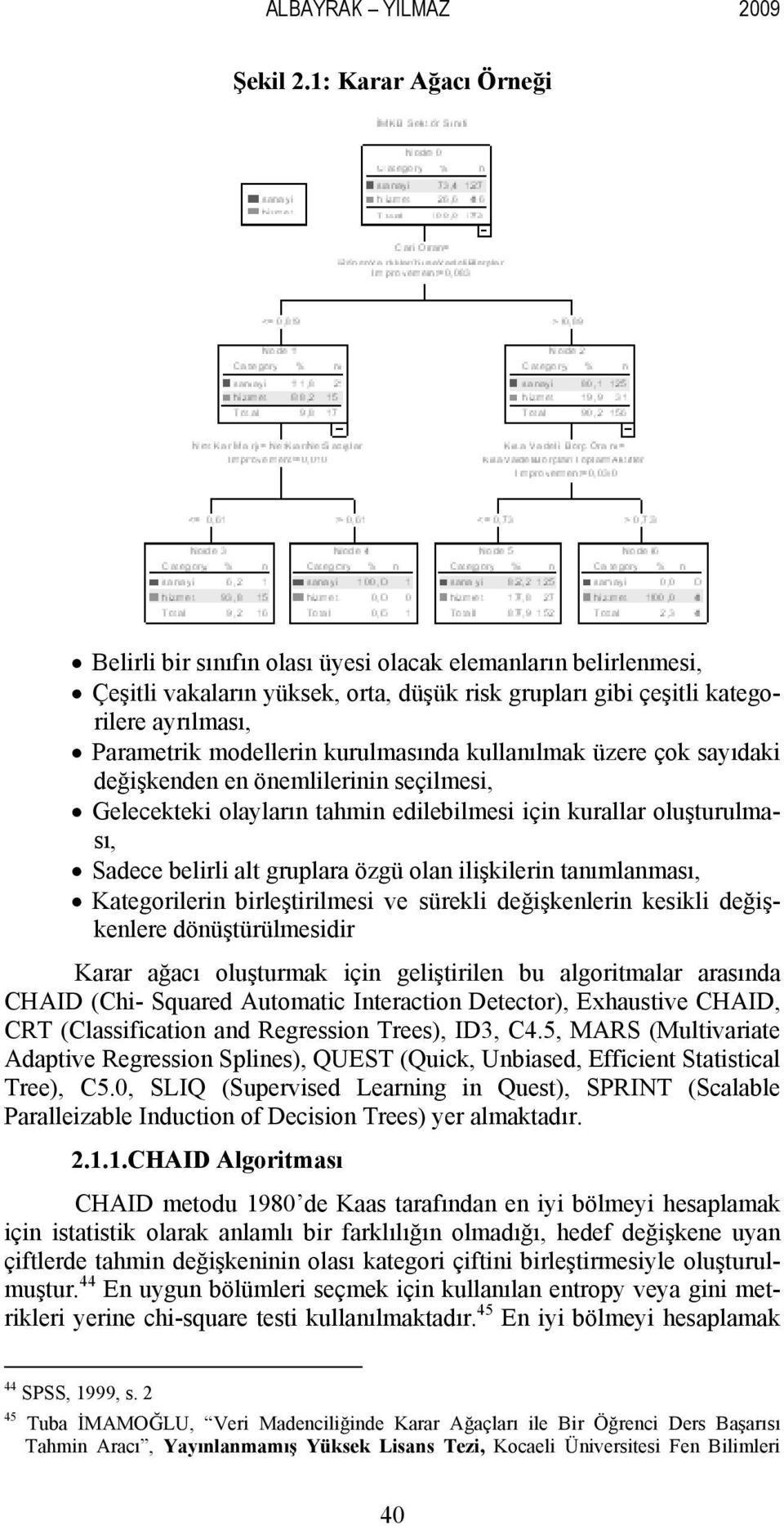 kurulmasında kullanılmak üzere çok sayıdaki değişkenden en önemlilerinin seçilmesi, Gelecekteki olayların tahmin edilebilmesi için kurallar oluşturulması, Sadece belirli alt gruplara özgü olan