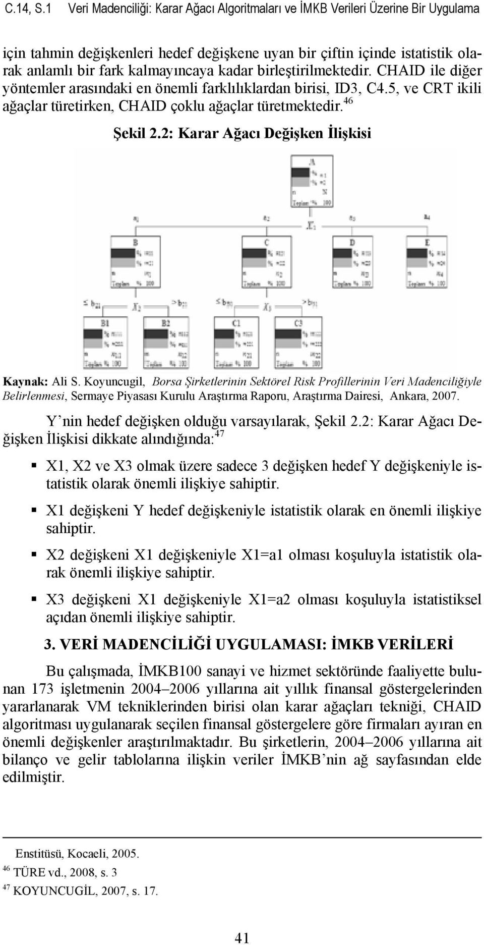 kadar birleştirilmektedir. CHAID ile diğer yöntemler arasındaki en önemli farklılıklardan birisi, ID3, C4.5, ve CRT ikili ağaçlar türetirken, CHAID çoklu ağaçlar türetmektedir. 46 Şekil 2.