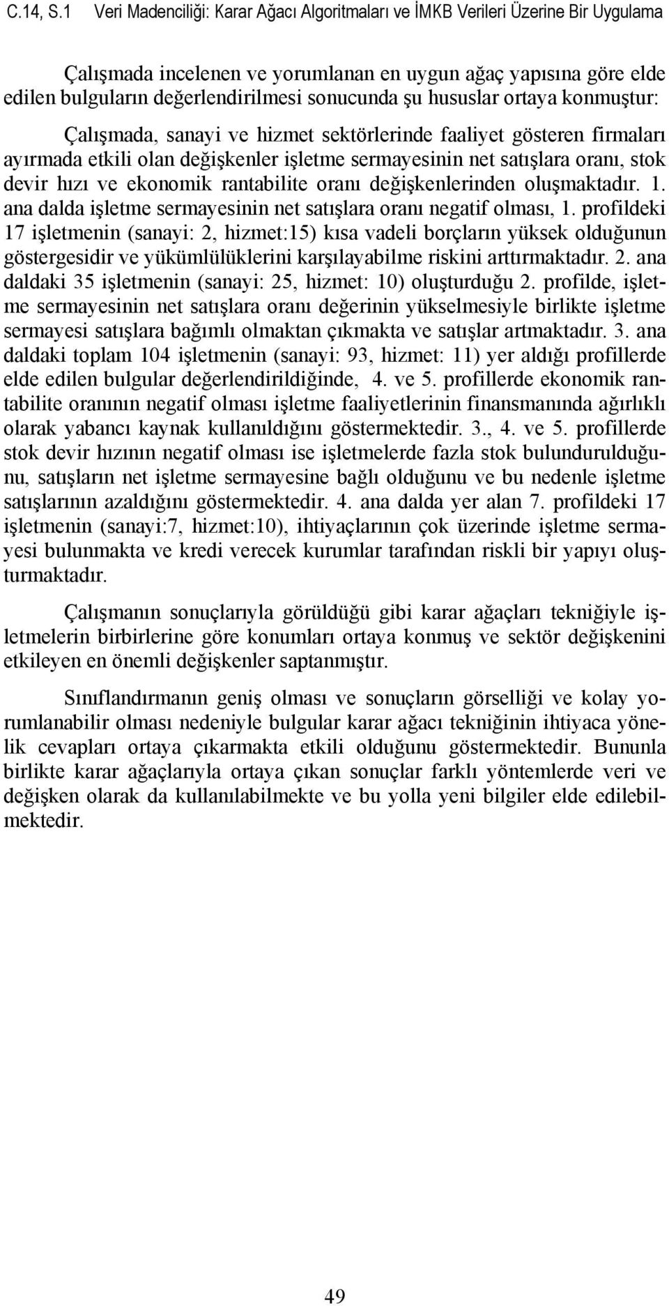 hususlar ortaya konmuştur: Çalışmada, sanayi ve hizmet sektörlerinde faaliyet gösteren firmaları ayırmada etkili olan değişkenler işletme sermayesinin net satışlara oranı, stok devir hızı ve ekonomik