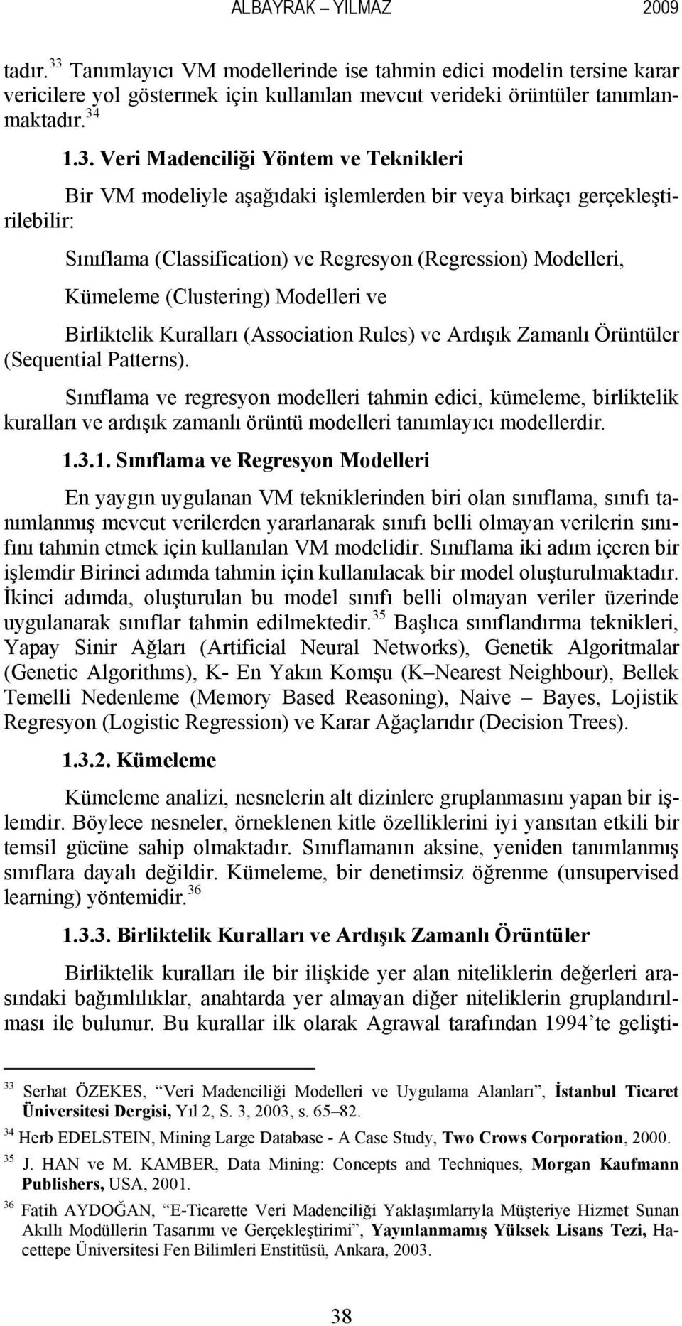 1.3. Veri Madenciliği Yöntem ve Teknikleri Bir VM modeliyle aşağıdaki işlemlerden bir veya birkaçı gerçekleştirilebilir: Sınıflama (Classification) ve Regresyon (Regression) Modelleri, Kümeleme