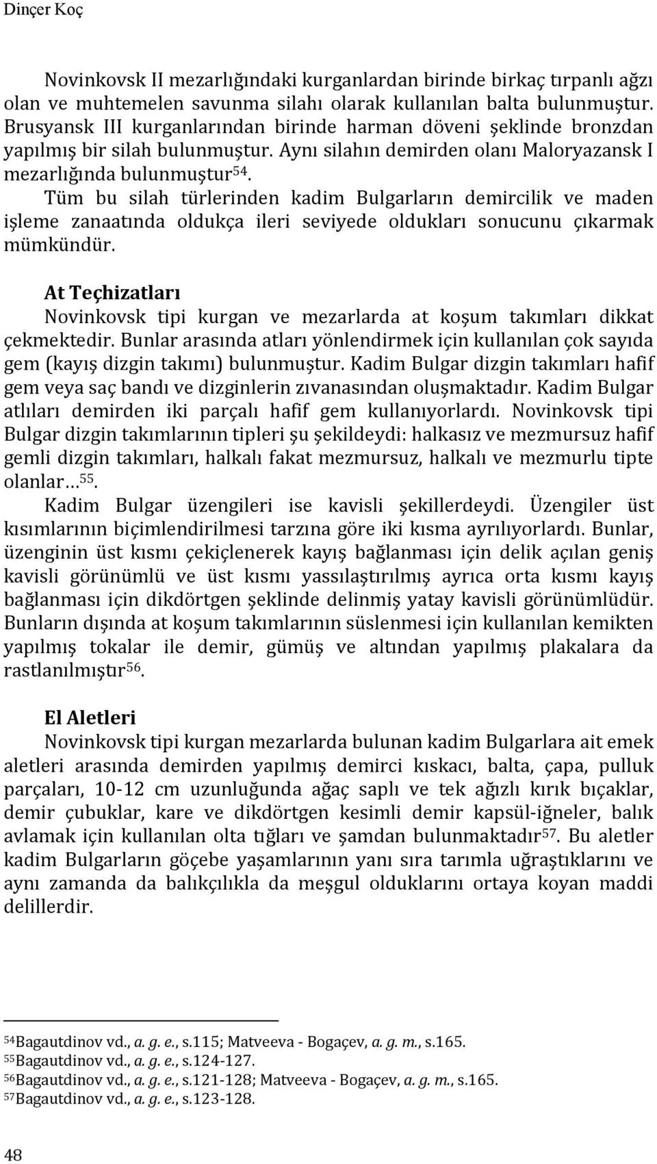 Tüm bu silah türlerinden kadim Bulgarların demircilik ve maden işleme zanaatında oldukça ileri seviyede oldukları sonucunu çıkarmak mümkündür.