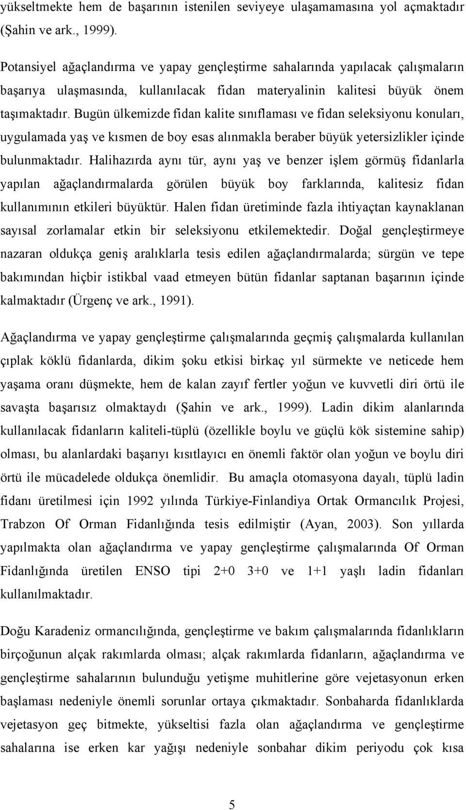 Bugün ülkemizde fidan kalite sınıflaması ve fidan seleksiyonu konuları, uygulamada yaş ve kısmen de boy esas alınmakla beraber büyük yetersizlikler içinde bulunmaktadır.