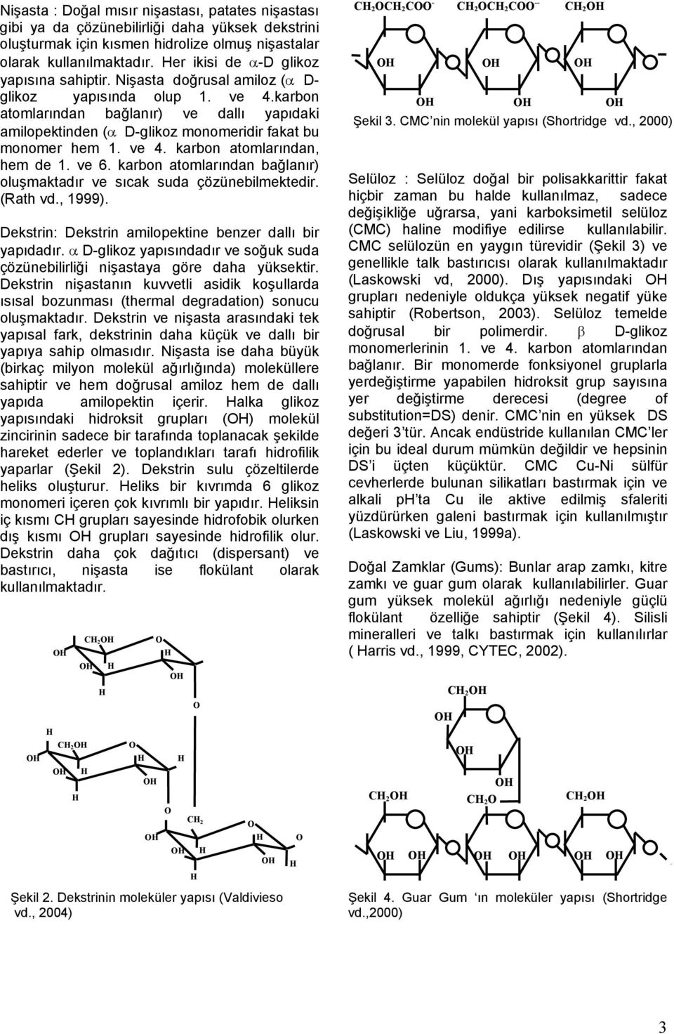 karbon atomlarından bağlanır) ve dallı yapıdaki amilopektinden (α D-glikoz monomeridir fakat bu monomer hem 1. ve 4. karbon atomlarından, hem de 1. ve 6.