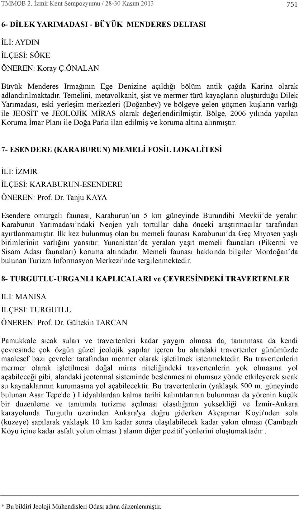 Temelini, metavolkanit, şist ve mermer türü kayaçlar n oluşturduğu Dilek Yar madas, eski yerleşim merkezleri (Doğanbey) ve bölgeye gelen göçmen kuşlar n varl ğ ile JEOSİT ve JEOLOJİK MİRAS olarak