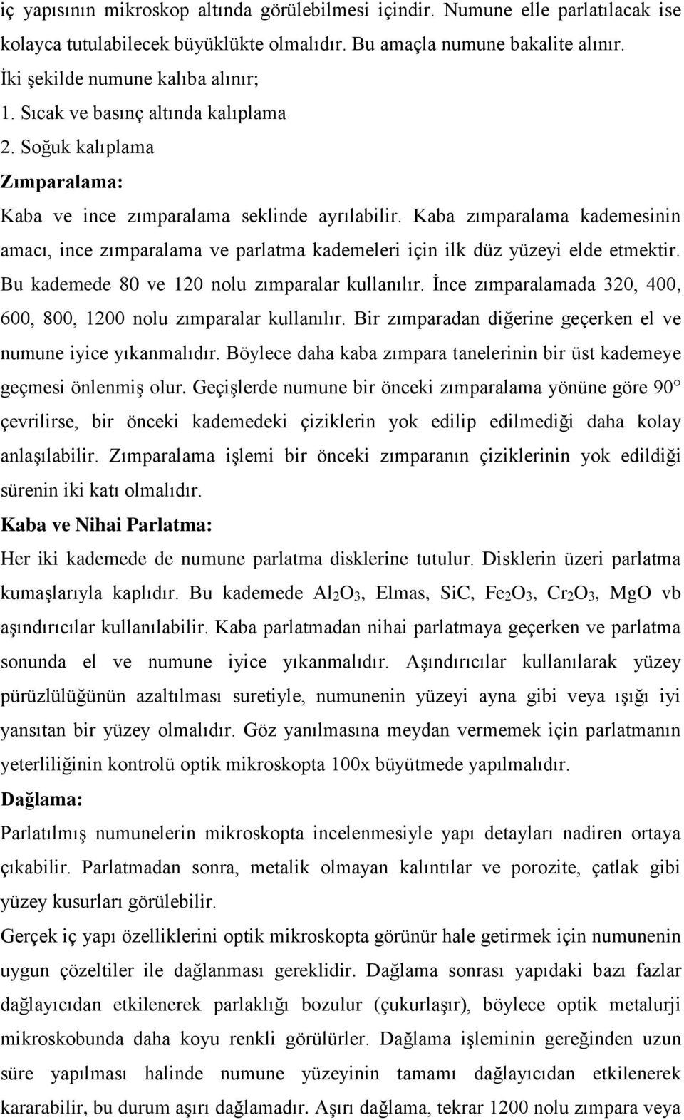 Kaba zımparalama kademesinin amacı, ince zımparalama ve parlatma kademeleri için ilk düz yüzeyi elde etmektir. Bu kademede 80 ve 120 nolu zımparalar kullanılır.