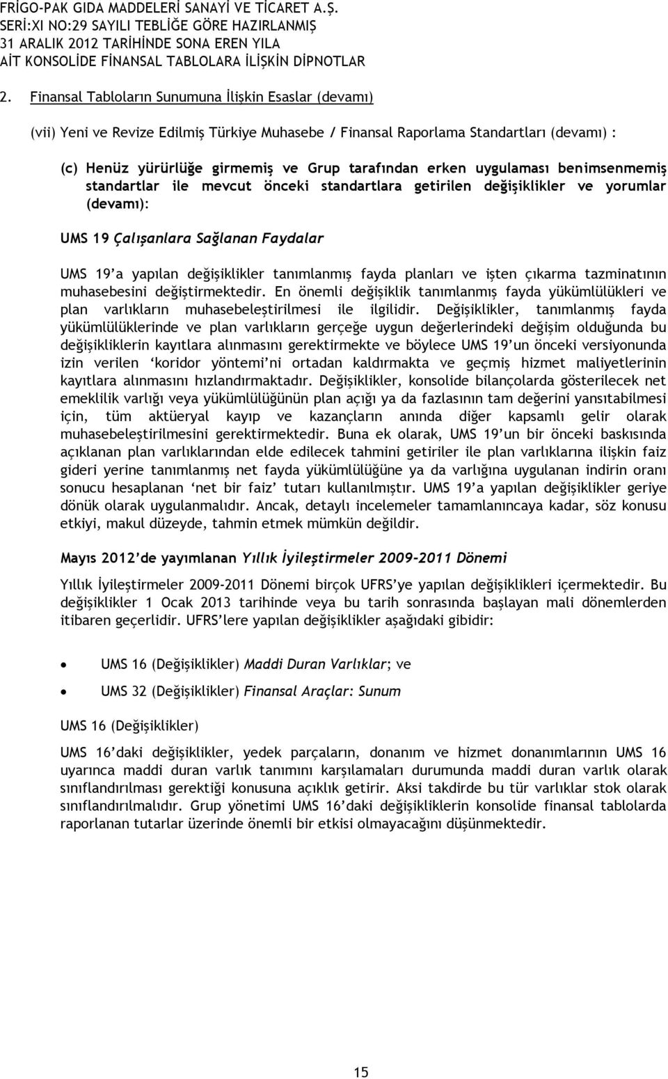 fayda planları ve işten çıkarma tazminatının muhasebesini değiştirmektedir. En önemli değişiklik tanımlanmış fayda yükümlülükleri ve plan varlıkların muhasebeleştirilmesi ile ilgilidir.