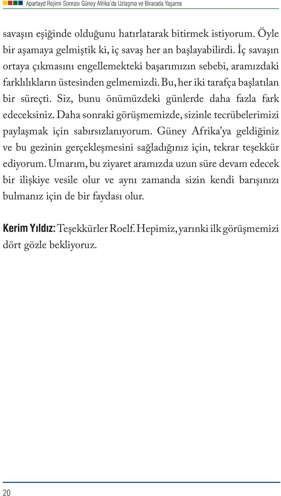 Siz, bunu önümüzdeki günlerde daha fazla fark edeceksiniz. Daha sonraki görüşmemizde, sizinle tecrübelerimizi paylaşmak için sabırsızlanıyorum.