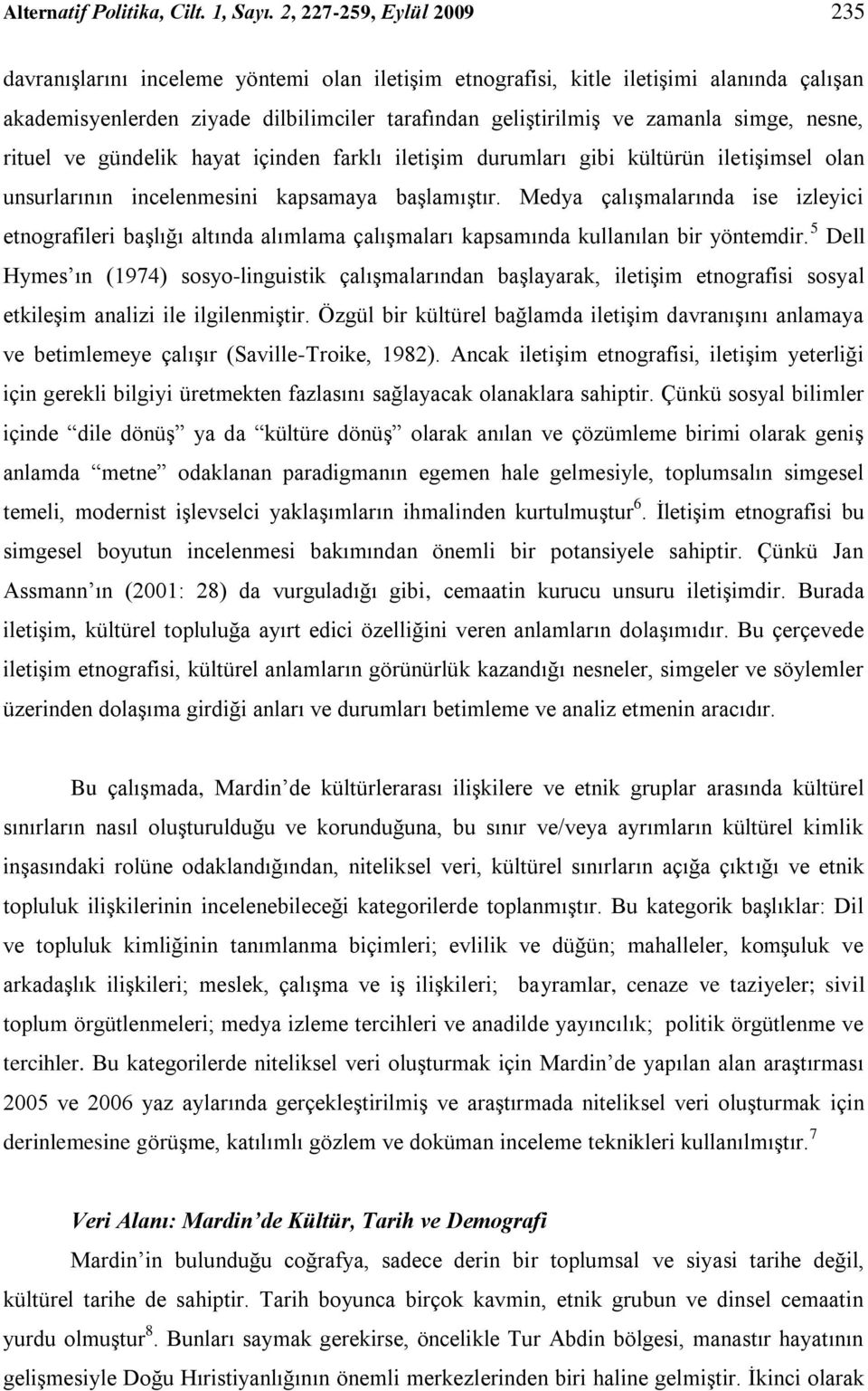 simge, nesne, rituel ve gündelik hayat içinden farklı iletişim durumları gibi kültürün iletişimsel olan unsurlarının incelenmesini kapsamaya başlamıştır.