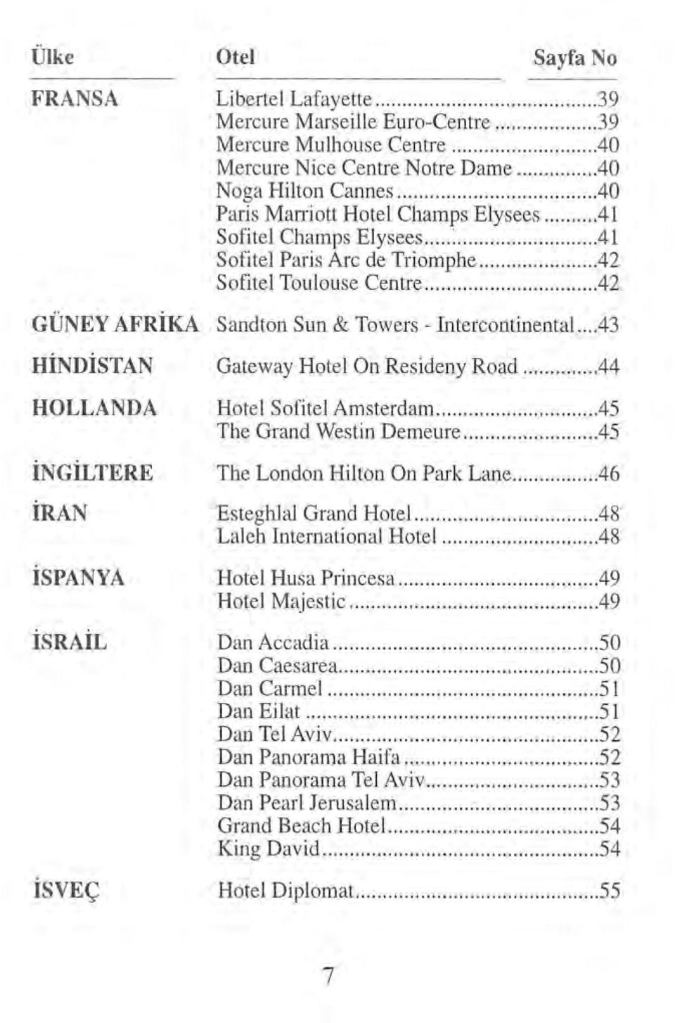 .. 42 GÜNEY AFRİKA Sandton Sun & Towers- Intercontinental.... 43 HİNDİSTAN HOLLANDA İNGİLTERE İRAN İSPANYA İS RA İL İSVEÇ Gateway Hotel On Resideny Road... 44 Hotel Sofitel Amsterdam.