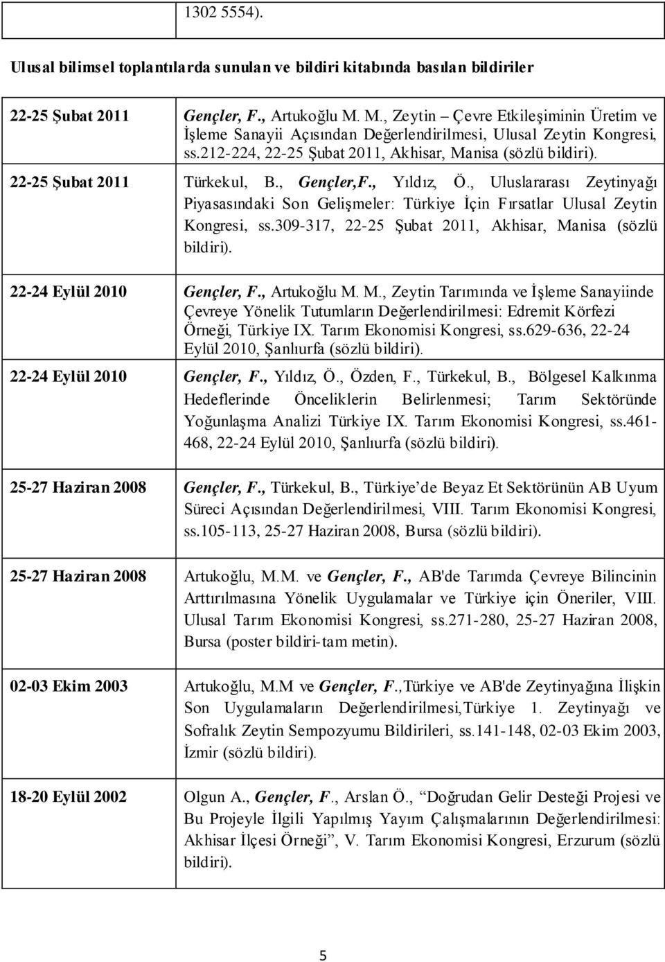 22-25 Şubat 2011 Türkekul, B., Gençler,F., Yıldız, Ö., Uluslararası Zeytinyağı Piyasasındaki Son Gelişmeler: Türkiye İçin Fırsatlar Ulusal Zeytin Kongresi, ss.