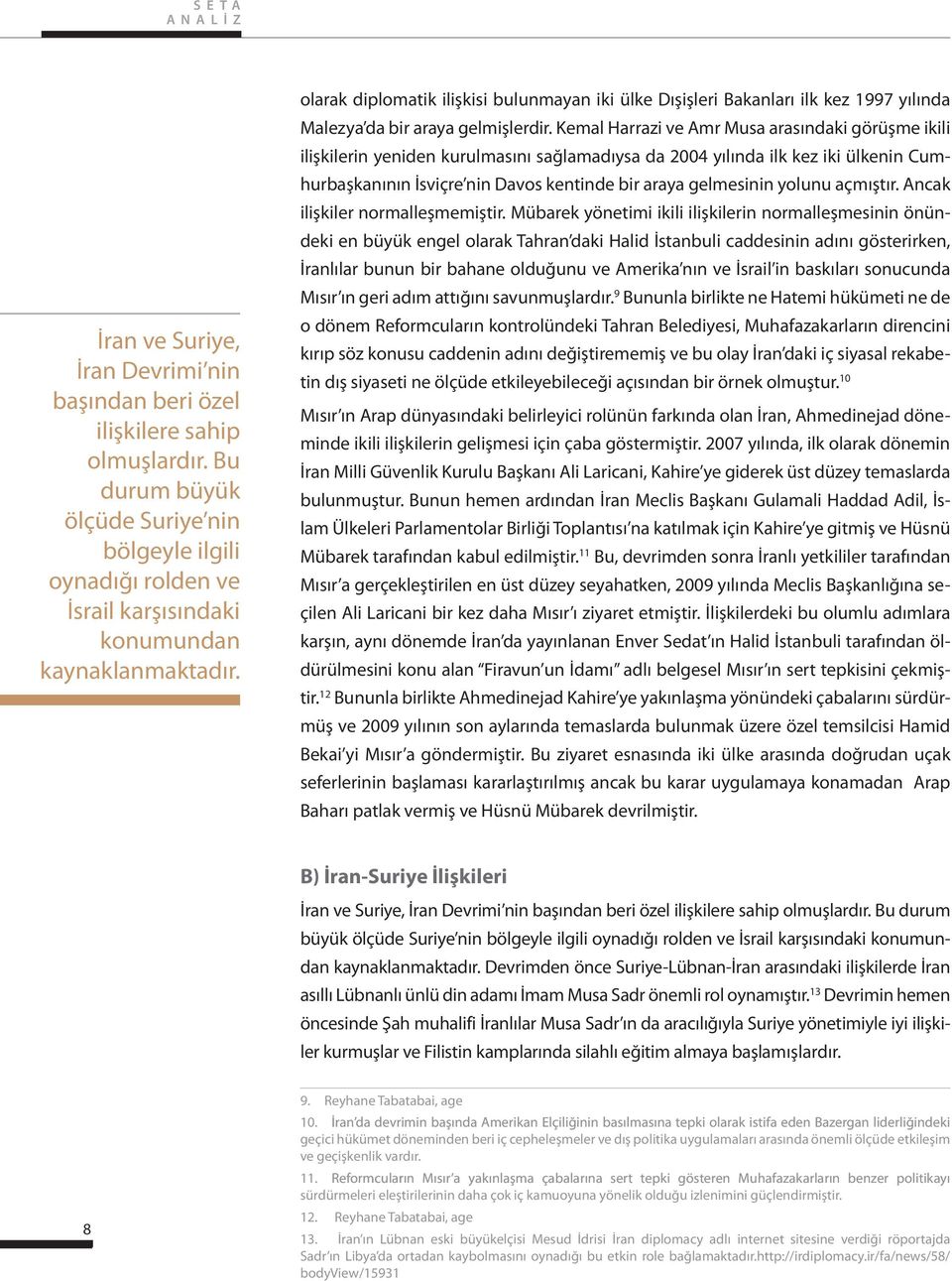 olarak diplomatik ilişkisi bulunmayan iki ülke Dışişleri Bakanları ilk kez 1997 yılında Malezya da bir araya gelmişlerdir.