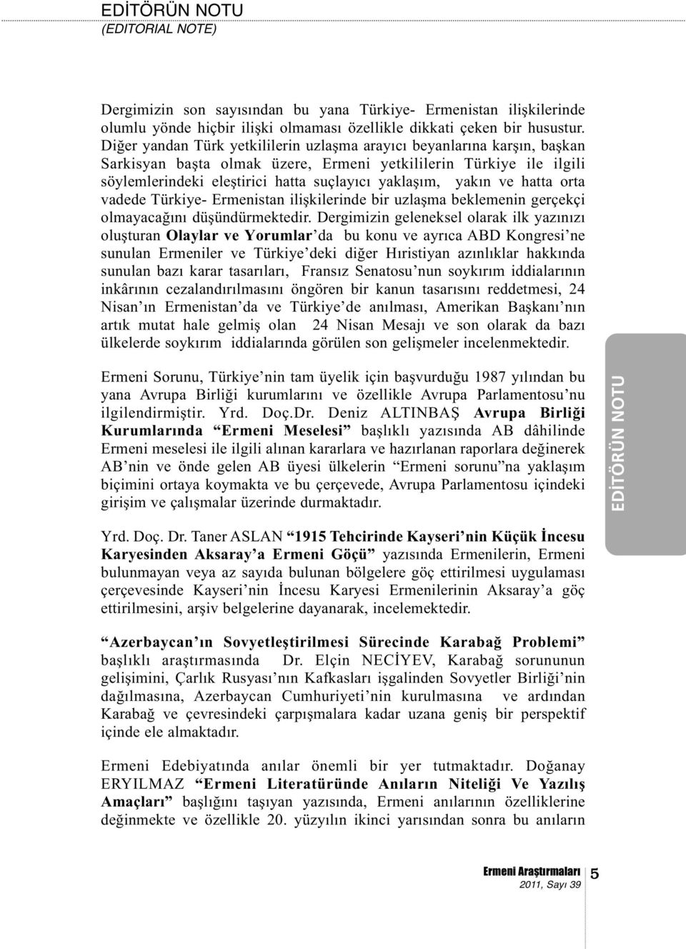 yakın ve hatta orta vadede Türkiye- Ermenistan ilişkilerinde bir uzlaşma beklemenin gerçekçi olmayacağını düşündürmektedir.