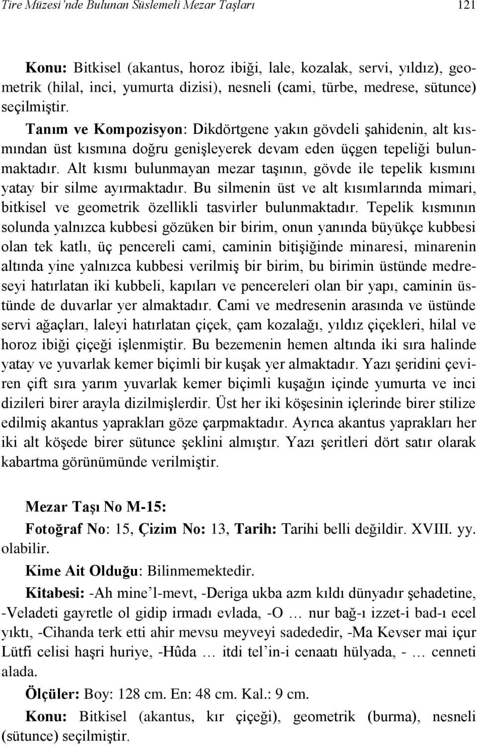 Alt kısmı bulunmayan mezar taşının, gövde ile tepelik kısmını yatay bir silme ayırmaktadır. Bu silmenin üst ve alt kısımlarında mimari, bitkisel ve geometrik özellikli tasvirler bulunmaktadır.