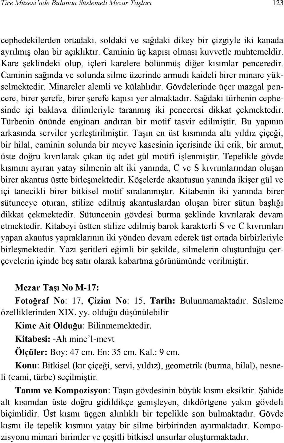 Caminin sağında ve solunda silme üzerinde armudi kaideli birer minare yükselmektedir. Minareler alemli ve külahlıdır.