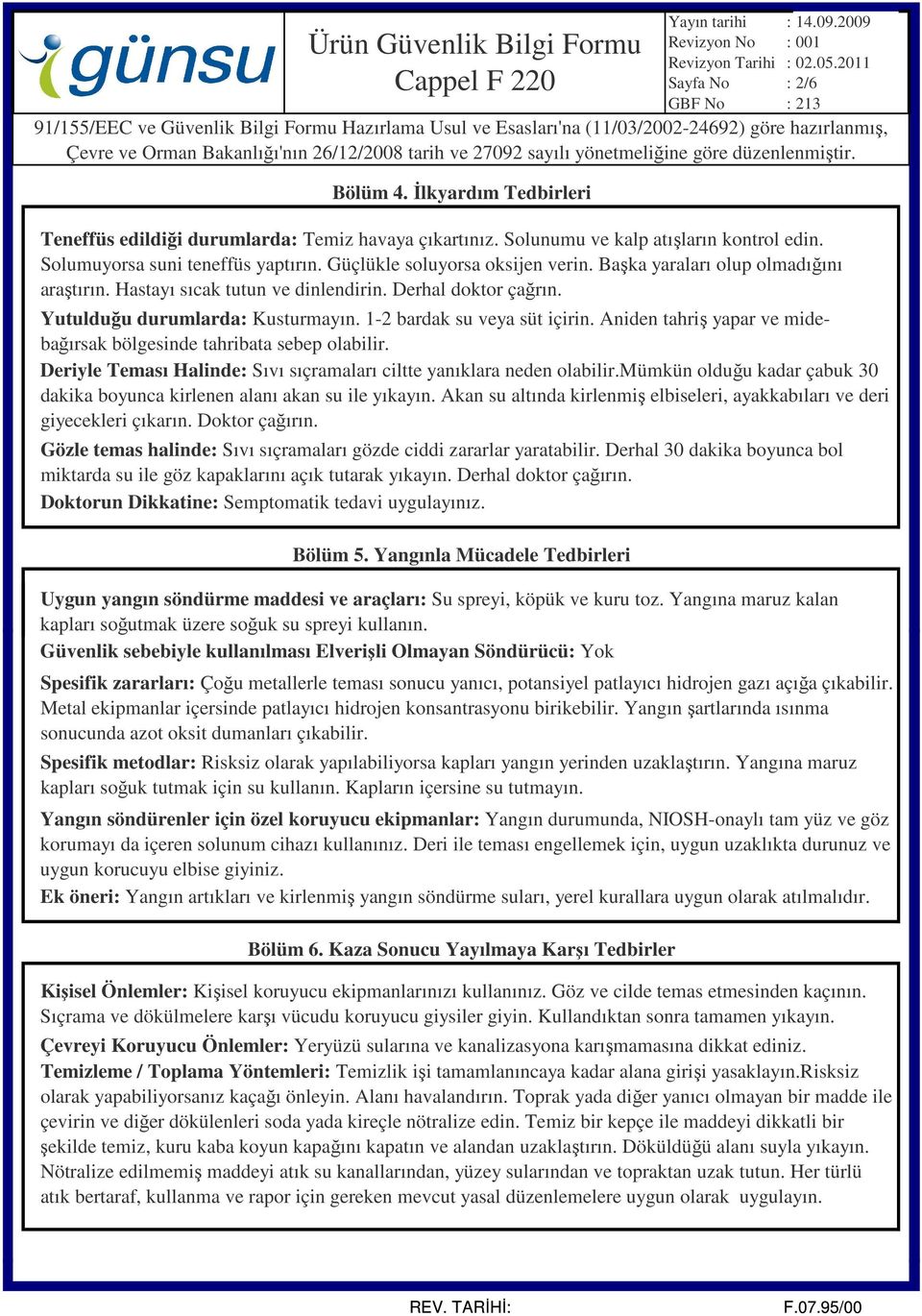 Aniden tahriş yapar ve midebağırsak bölgesinde tahribata sebep olabilir. Deriyle Teması Halinde: Sıvı sıçramaları ciltte yanıklara neden olabilir.