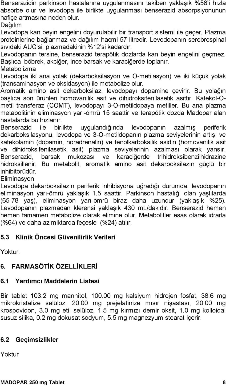 Levodopanın serebrospinal sıvıdaki AUC si, plazmadakinin %12 si kadardır. Levodopanın tersine, benserazid terapötik dozlarda kan beyin engelini geçmez.