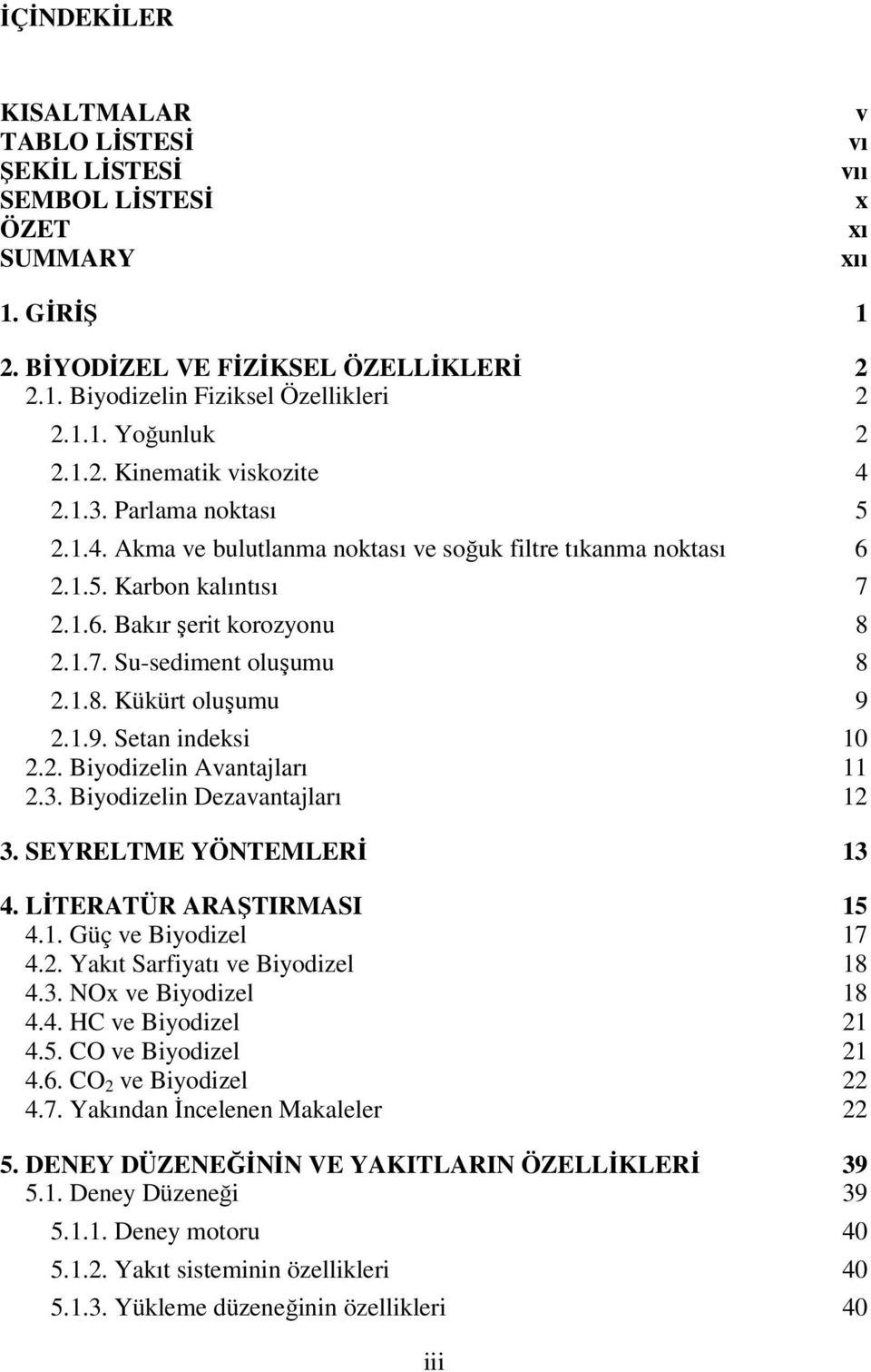 1.8. Kükürt oluşumu 9 2.1.9. Setan indeksi 10 2.2. Biyodizelin Avantajları 11 2.3. Biyodizelin Dezavantajları 12 3. SEYRELTME YÖNTEMLERİ 13 4. LİTERATÜR ARAŞTIRMASI 15 4.1. Güç ve Biyodizel 17 4.2. Yakıt Sarfiyatı ve Biyodizel 18 4.