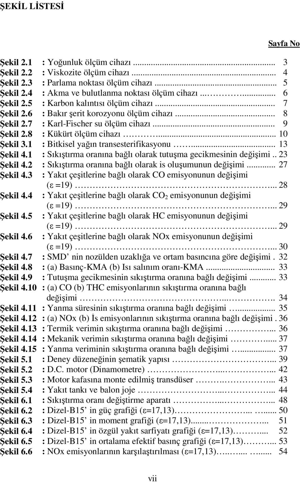 .. : Viskozite ölçüm cihazı... : Parlama noktası ölçüm cihazı... : Akma ve bulutlanma noktası ölçüm cihazı...... : Karbon kalıntısı ölçüm cihazı... : Bakır şerit korozyonu ölçüm cihazı.