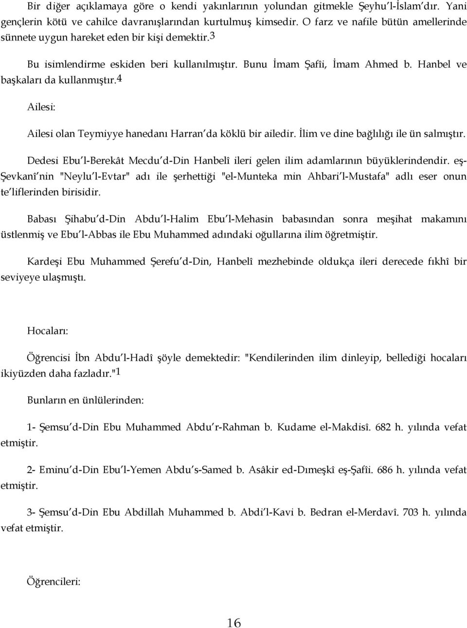 4 Ailesi: Ailesi olan Teymiyye hanedanı Harran da köklü bir ailedir. İlim ve dine bağlılığı ile ün salmıştır. Dedesi Ebu l-berekât Mecdu d-din Hanbelî ileri gelen ilim adamlarının büyüklerindendir.