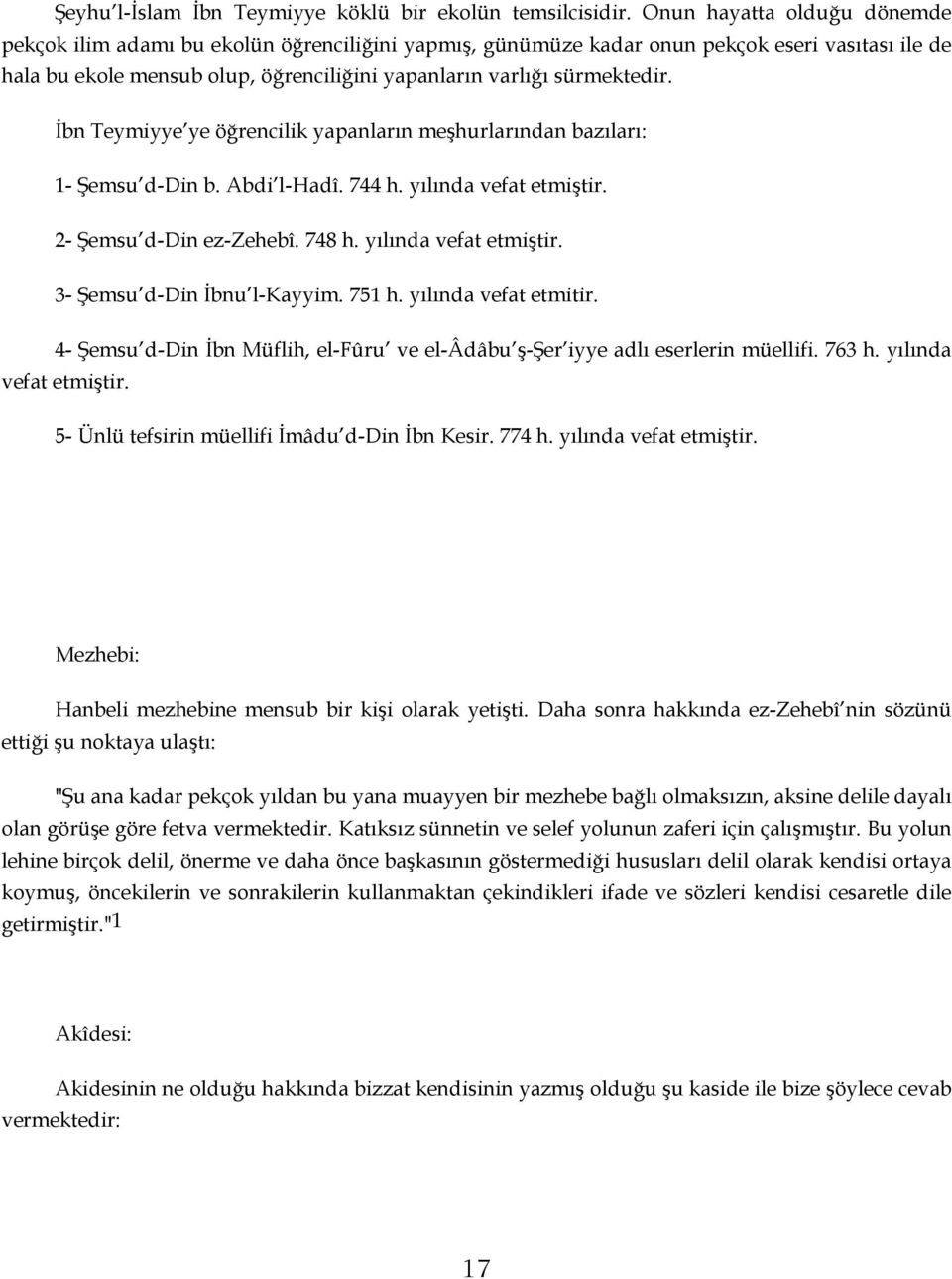 İbn Teymiyye ye öğrencilik yapanların meşhurlarından bazıları: 1- Şemsu d-din b. Abdi l-hadî. 744 h. yılında vefat etmiştir. 2- Şemsu d-din ez-zehebî. 748 h. yılında vefat etmiştir. 3- Şemsu d-din İbnu l-kayyim.