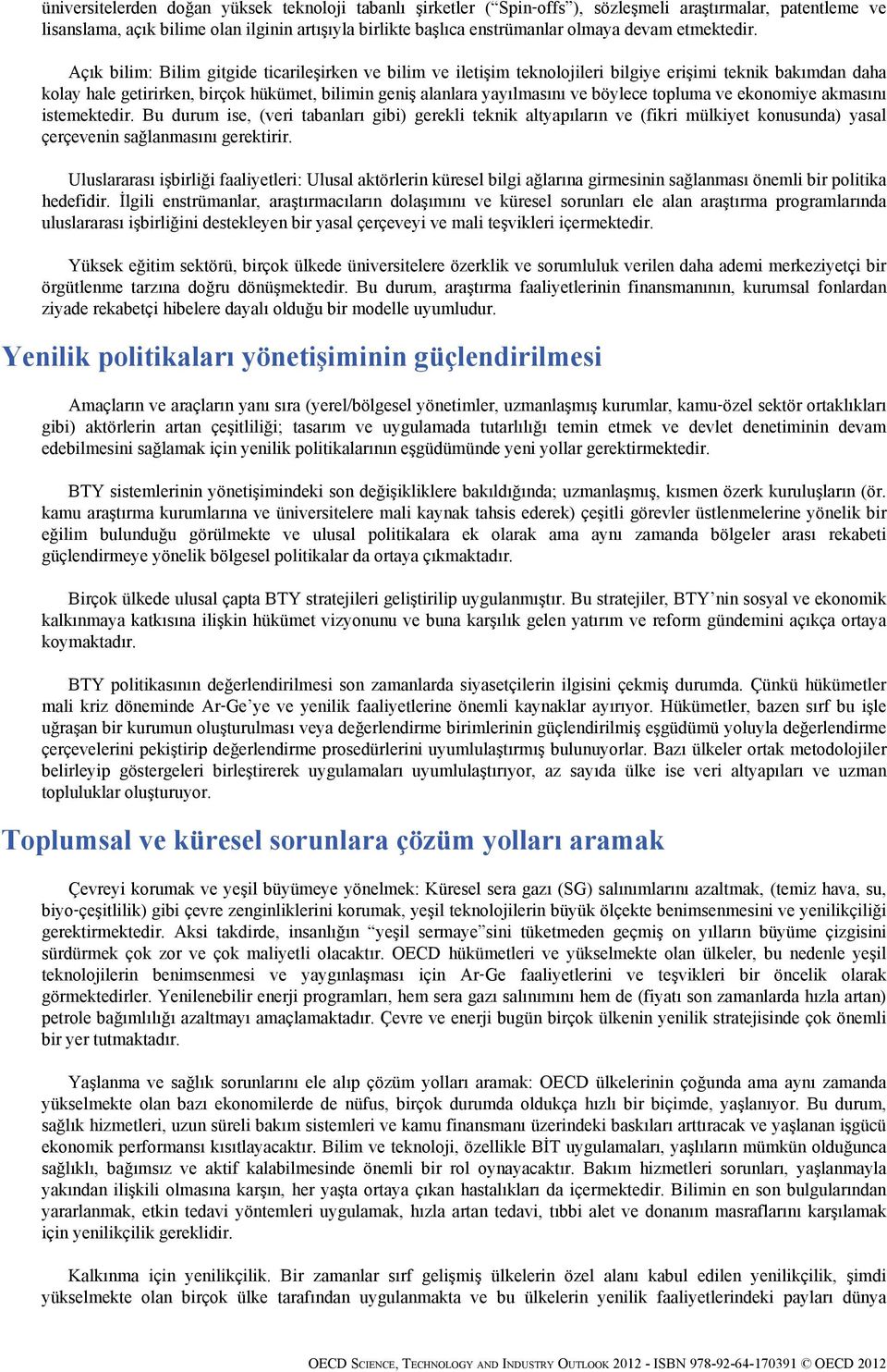 Açık bilim: Bilim gitgide ticarileşirken ve bilim ve iletişim teknolojileri bilgiye erişimi teknik bakımdan daha kolay hale getirirken, birçok hükümet, bilimin geniş alanlara yayılmasını ve böylece