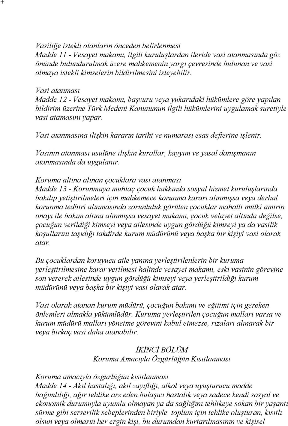 Vasi atanması Madde 12 - Vesayet makamı, başvuru veya yukarıdaki hükümlere göre yapılan bildirim üzerine Türk Medeni Kanununun ilgili hükümlerini uygulamak suretiyle vasi atamasını yapar.